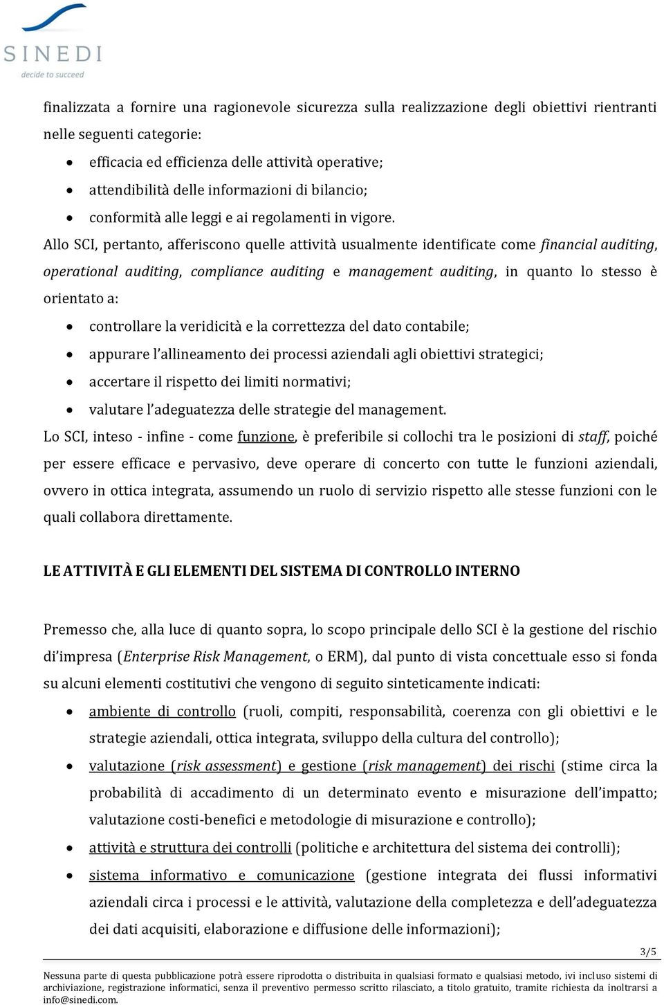 Allo SCI, pertanto, afferiscono quelle attività usualmente identificate come financial auditing, operational auditing, compliance auditing e management auditing, in quanto lo stesso è orientato a: