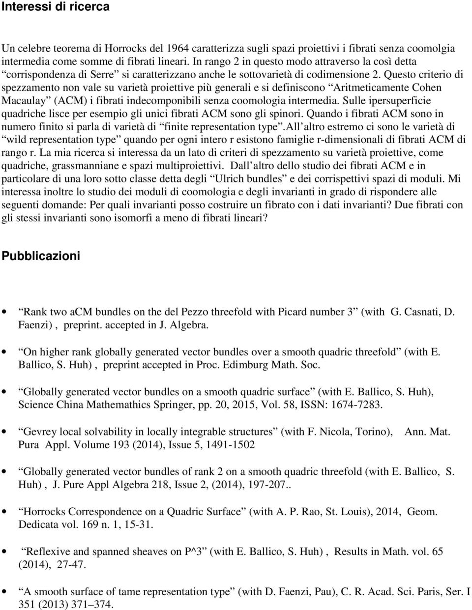 Questo criterio di spezzamento non vale su varietà proiettive più generali e si definiscono Aritmeticamente Cohen Macaulay (ACM) i fibrati indecomponibili senza coomologia intermedia.