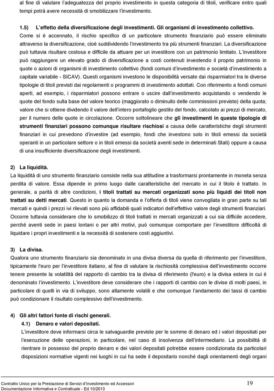 Come si è accennato, il rischio specifico di un particolare strumento finanziario può essere eliminato attraverso la diversificazione, cioè suddividendo l investimento tra più strumenti finanziari.