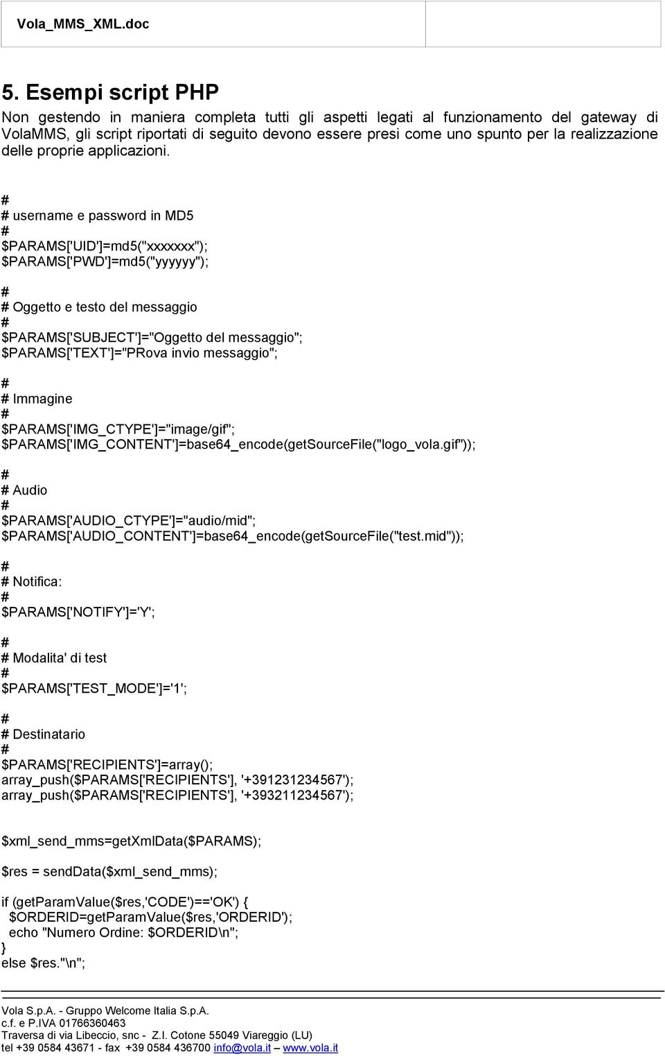 username e password in MD5 $PARAMS['UID']=md5("xxxxxxx"); $PARAMS['PWD']=md5("yyyyyy"); Oggetto e testo del messaggio $PARAMS['SUBJECT']="Oggetto del messaggio"; $PARAMS['TEXT']="PRova invio