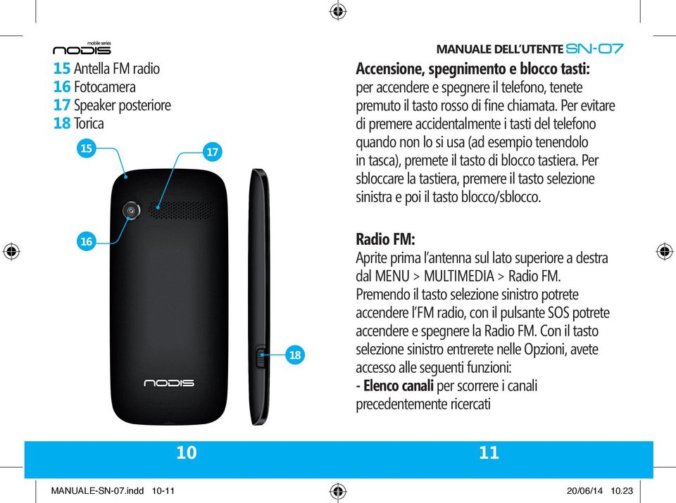 Per sbloccare la tastiera, premere il tasto selezione sinistra e poi il tasto blocco/sblocco. 16 18 Radio FM: Aprite prima l antenna sul lato superiore a destra dal MENU > MULTIMEDIA > Radio FM.