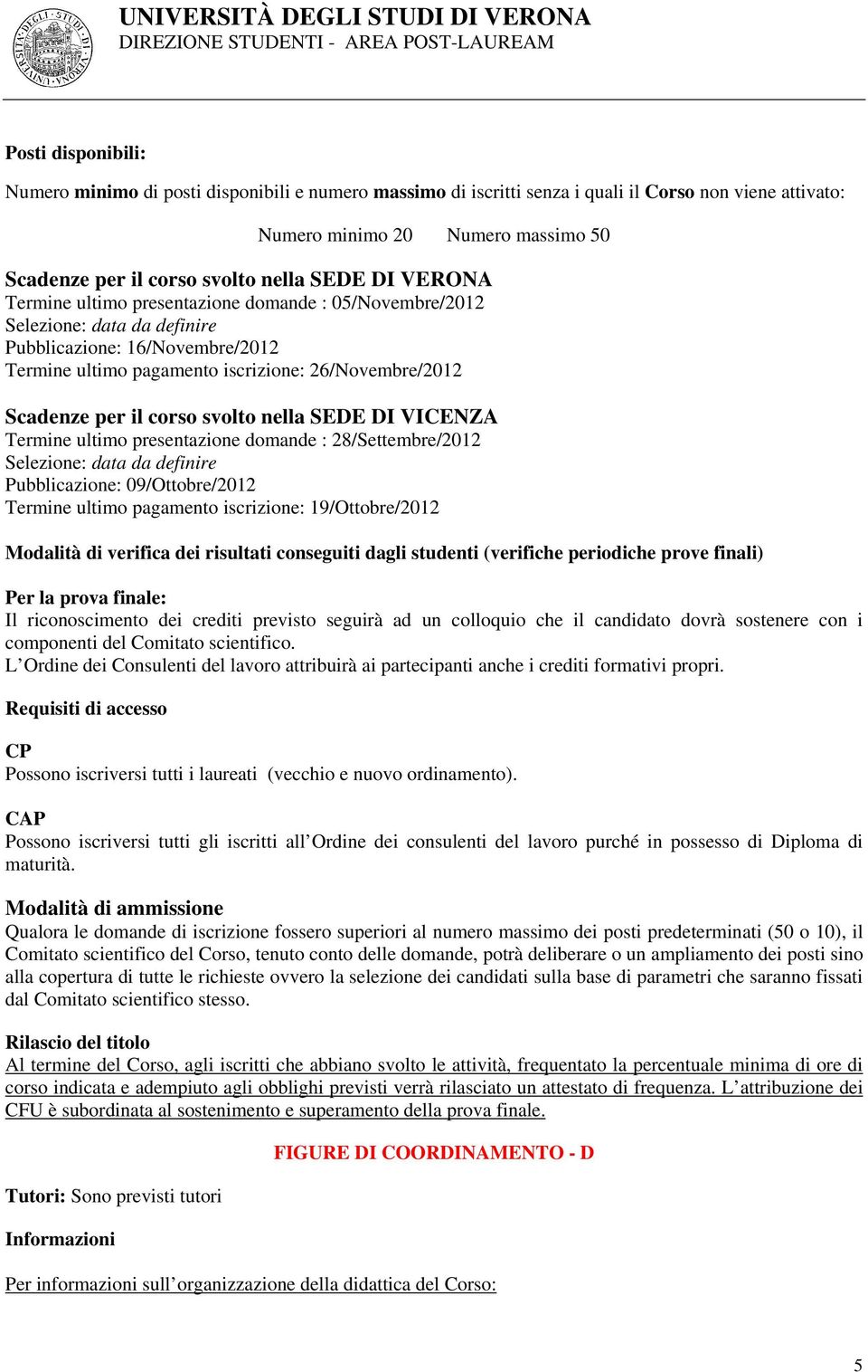 il corso svolto nella SEDE DI VICENZA Termine ultimo presentazione domande : 28/Settembre/2012 Selezione: data da definire Pubblicazione: 09/Ottobre/2012 Termine ultimo pagamento iscrizione: