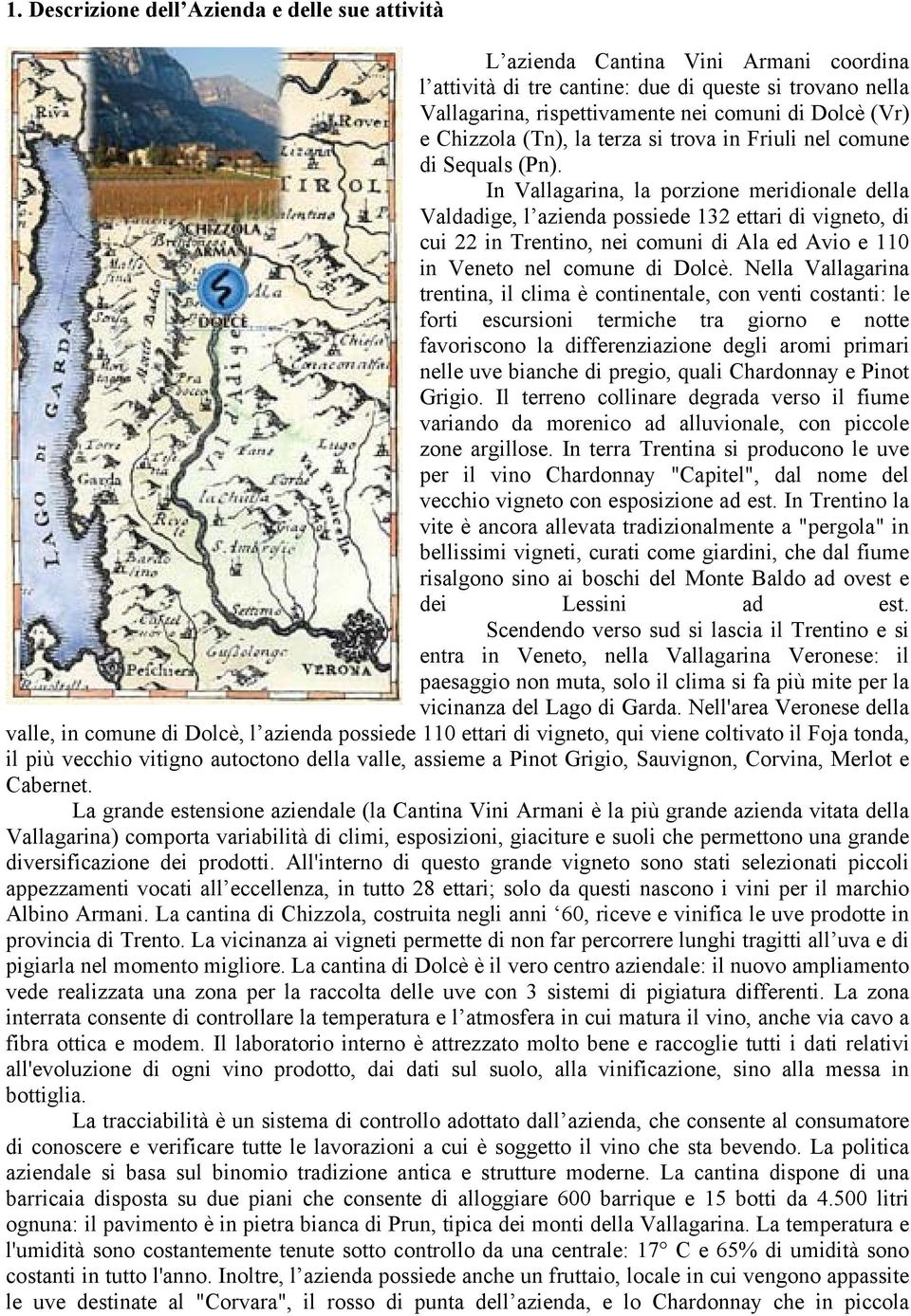 In Vallagarina, la porzione meridionale della Valdadige, l azienda possiede 132 ettari di vigneto, di cui 22 in Trentino, nei comuni di Ala ed Avio e 110 in Veneto nel comune di Dolcè.