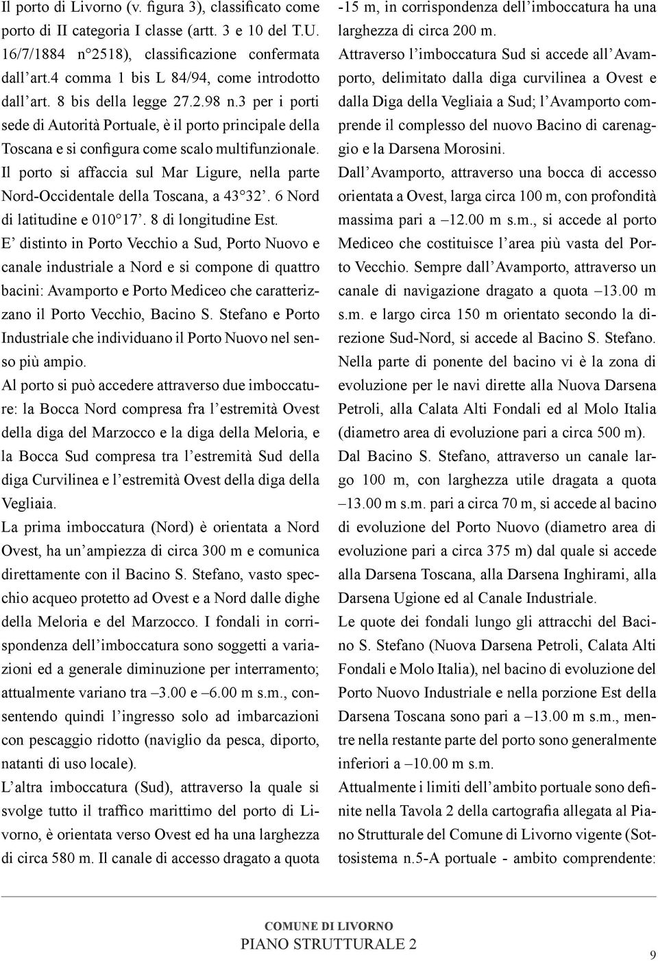 Il porto si affaccia sul Mar Ligure, nella parte Nord-Occidentale della Toscana, a 43 32. 6 Nord di latitudine e 010 17. 8 di longitudine Est.