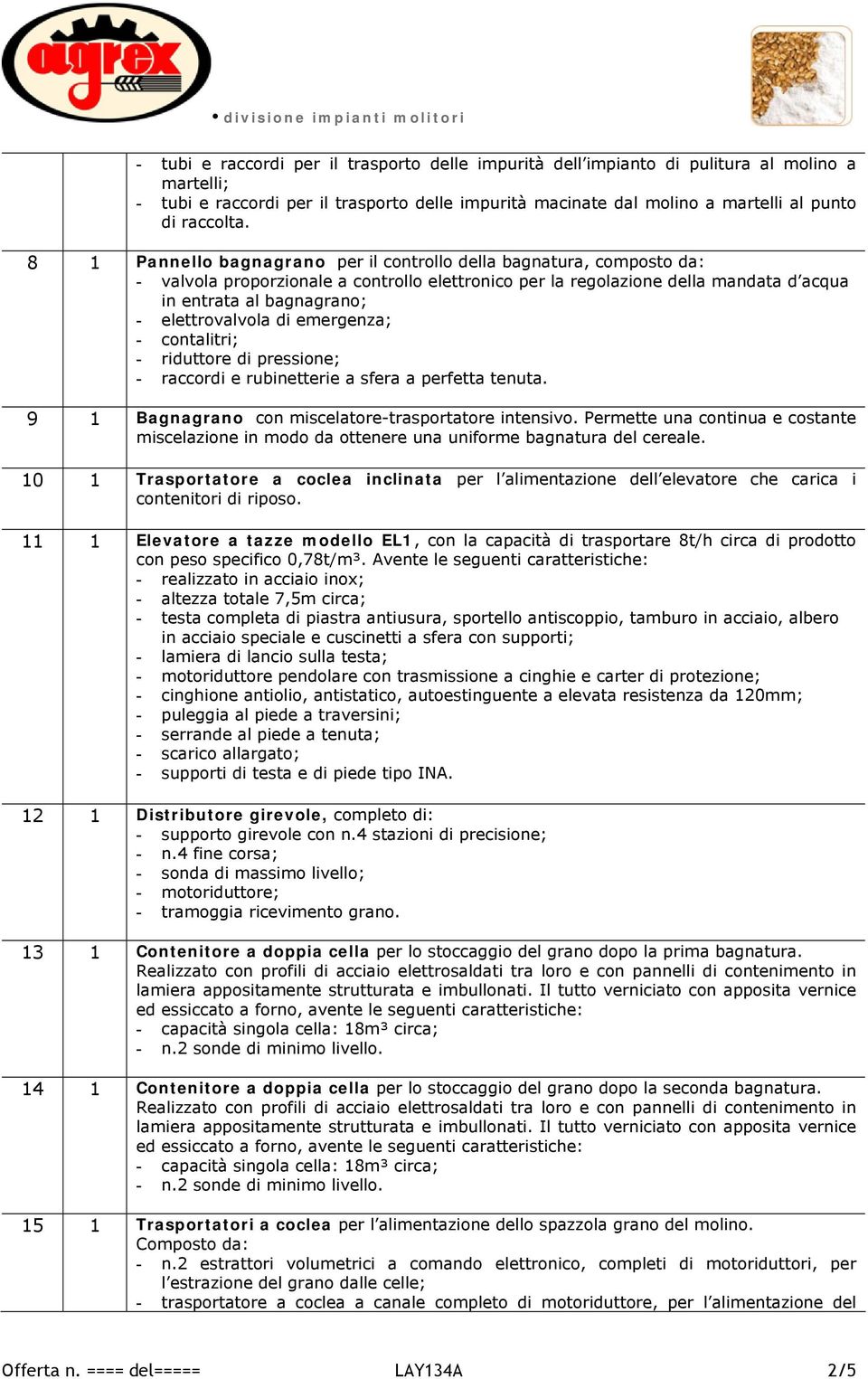 elettrovalvola di emergenza; - contalitri; - riduttore di pressione; - raccordi e rubinetterie a sfera a perfetta tenuta. 9 1 Bagnagrano con miscelatore-trasportatore intensivo.