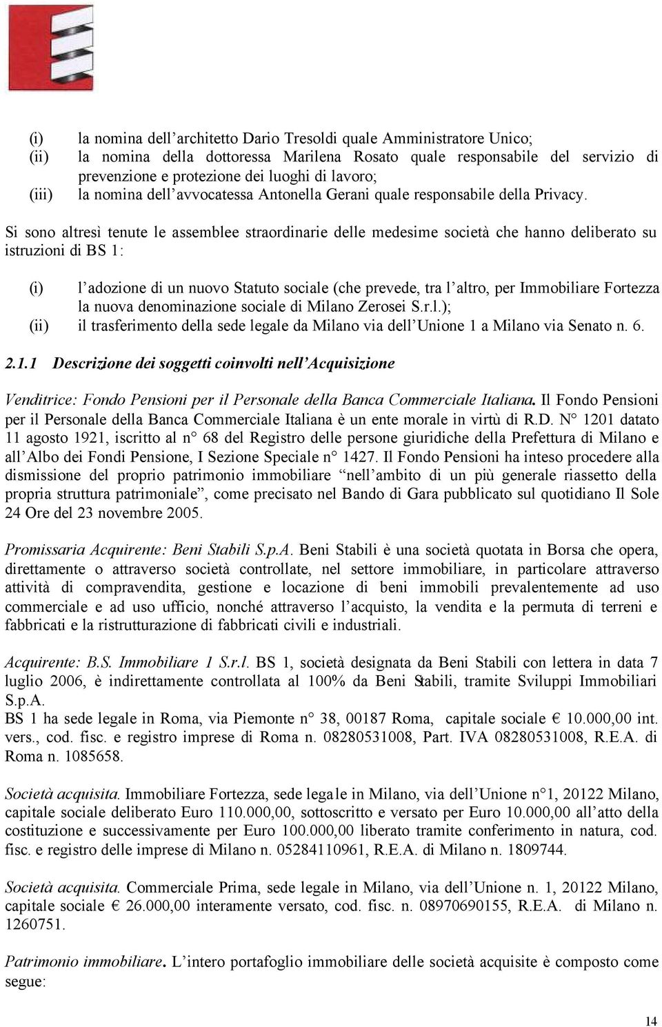 Si sono altresì tenute le assemblee straordinarie delle medesime società che hanno deliberato su istruzioni di BS 1: (i) l adozione di un nuovo Statuto sociale (che prevede, tra l altro, per