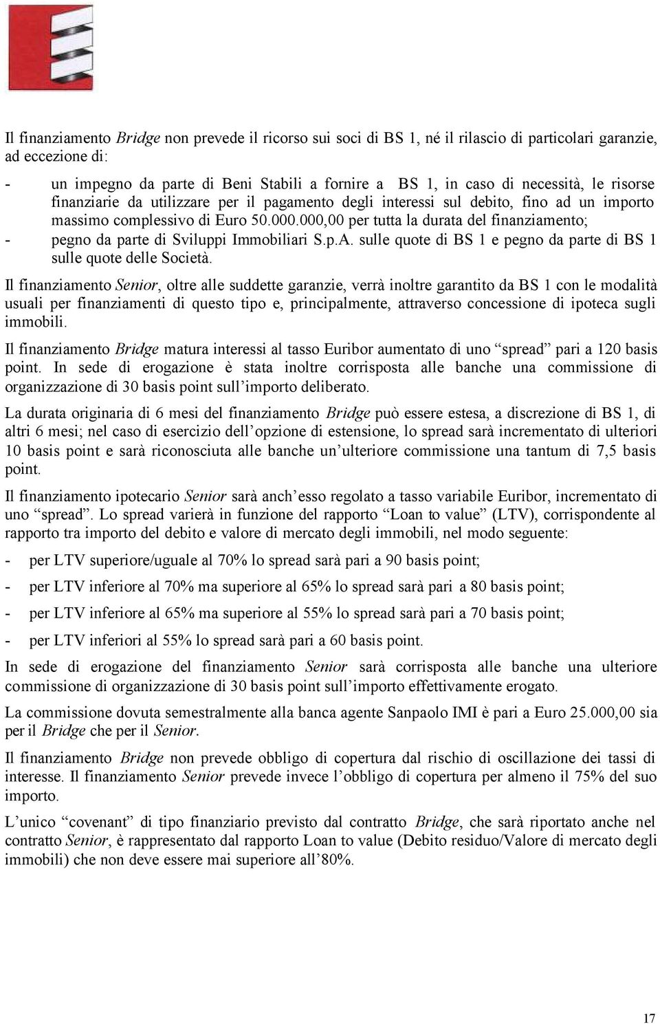 000,00 per tutta la durata del finanziamento; - pegno da parte di Sviluppi Immobiliari S.p.A. sulle quote di BS 1 e pegno da parte di BS 1 sulle quote delle Società.