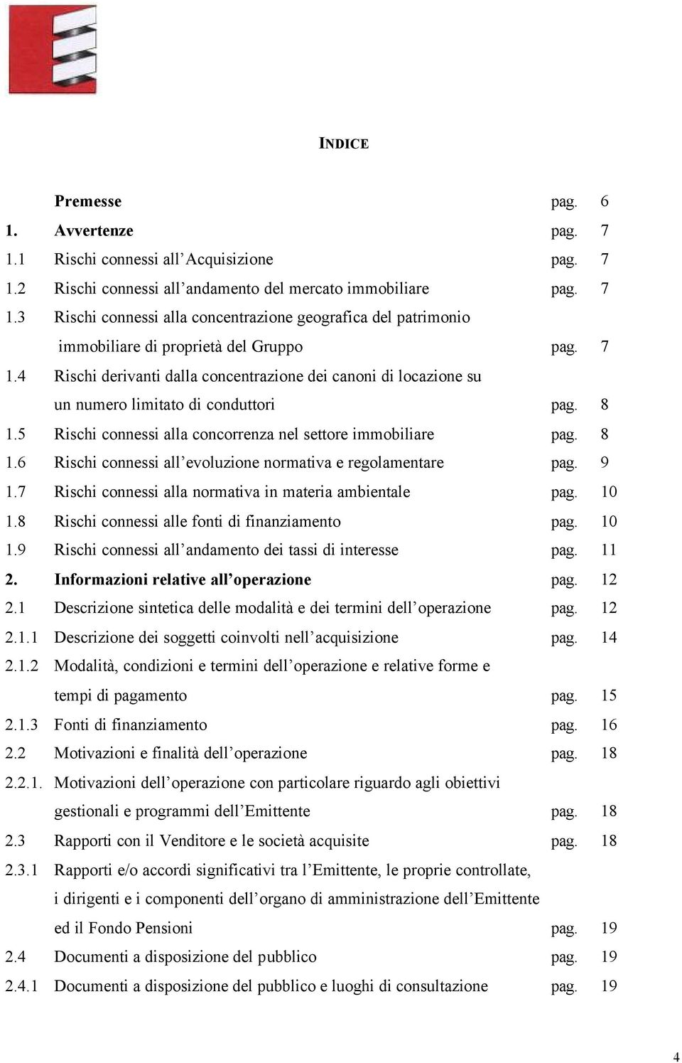 9 1.7 Rischi connessi alla normativa in materia ambientale pag. 10 1.8 Rischi connessi alle fonti di finanziamento pag. 10 1.9 Rischi connessi all andamento dei tassi di interesse pag. 11 2.