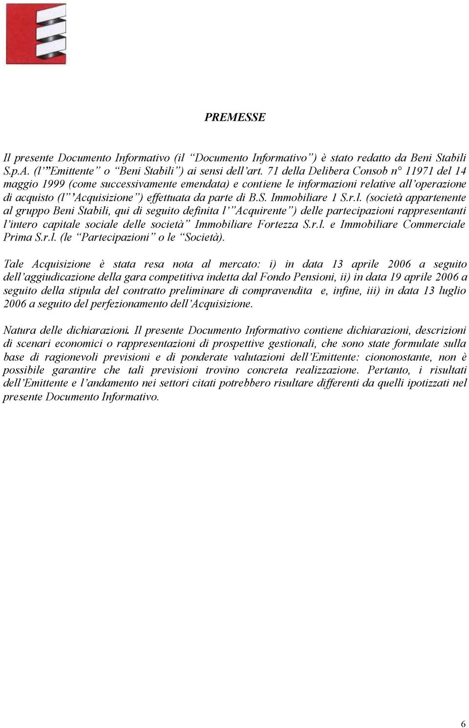 Immobiliare 1 S.r.l. (società appartenente al gruppo Beni Stabili, qui di seguito definita l Acquirente ) delle partecipazioni rappresentanti l intero capitale sociale delle società Immobiliare Fortezza S.