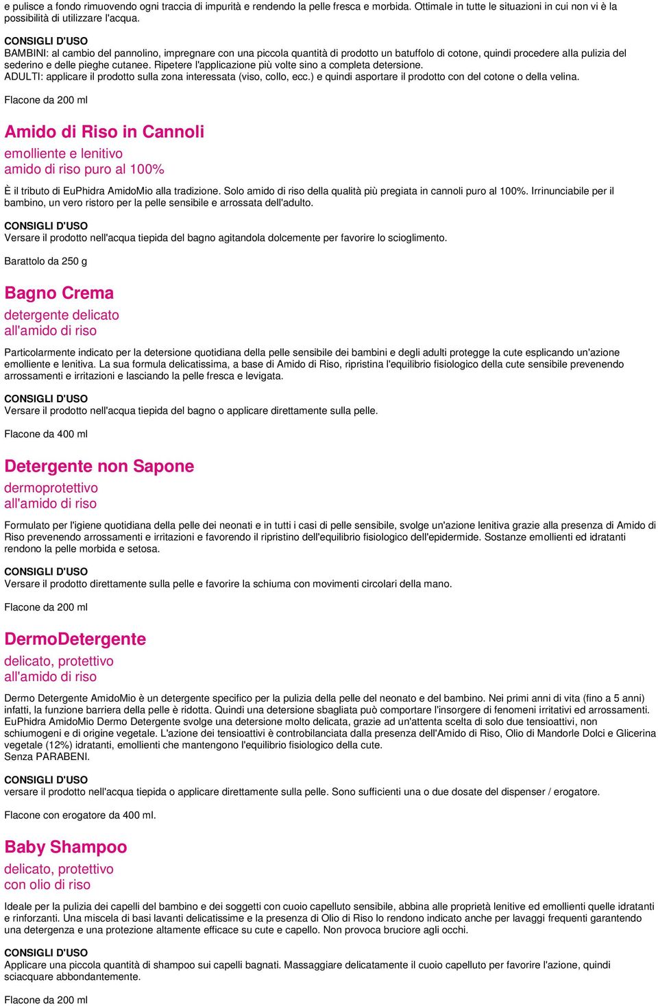 Ripetere l'applicazione più volte sino a completa detersione. ADULTI: applicare il prodotto sulla zona interessata (viso, collo, ecc.) e quindi asportare il prodotto con del cotone o della velina.