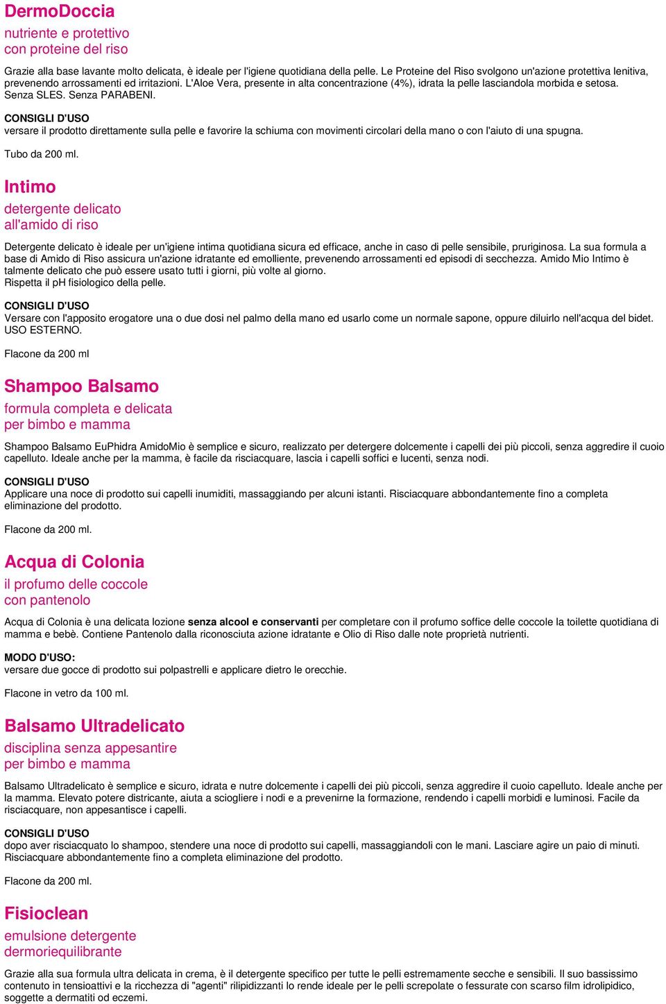 Senza SLES. Senza PARABENI. versare il prodotto direttamente sulla pelle e favorire la schiuma con movimenti circolari della mano o con l'aiuto di una spugna. Tubo da 200 ml.