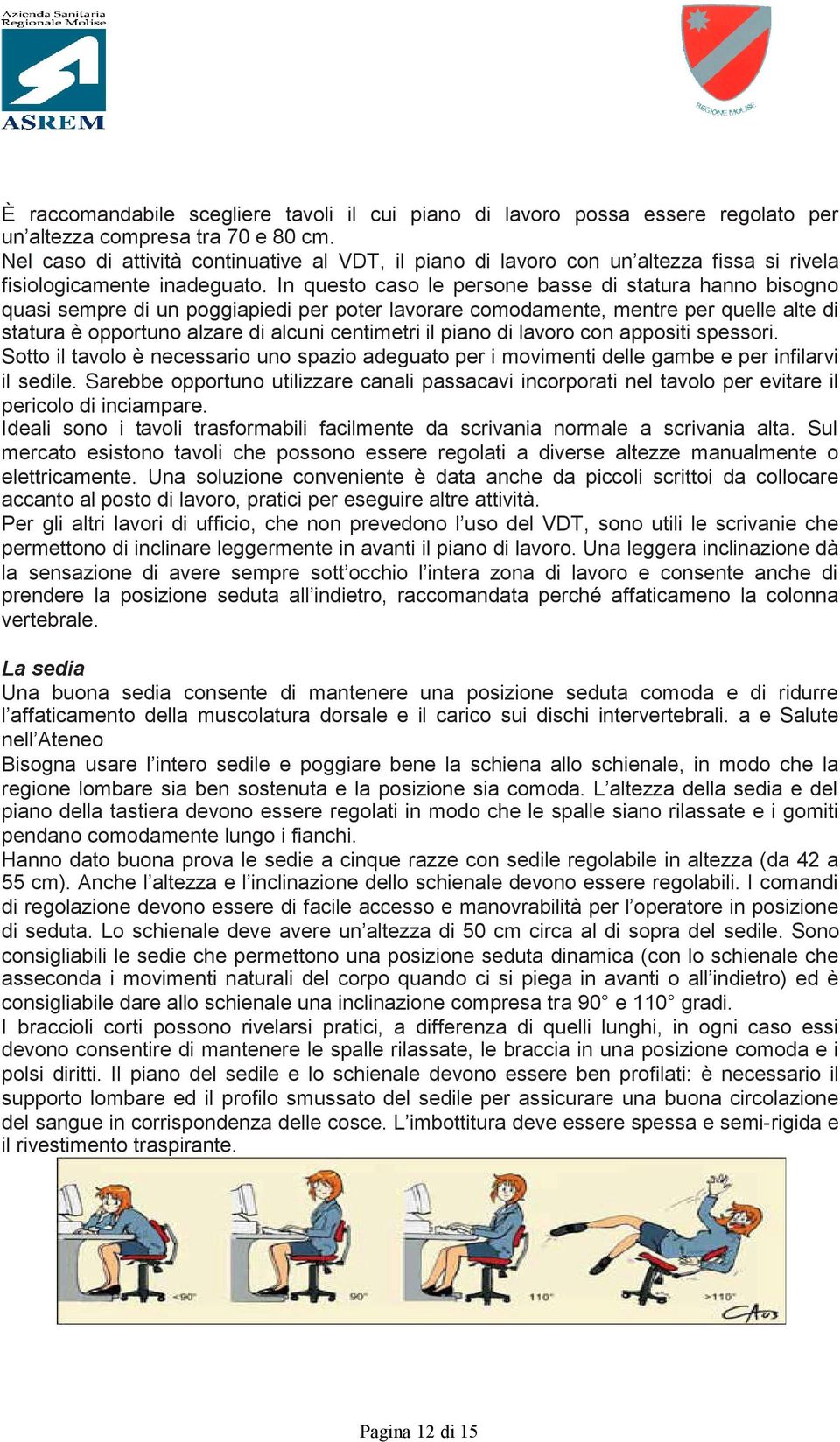 In questo caso le persone basse di statura hanno bisogno quasi sempre di un poggiapiedi per poter lavorare comodamente, mentre per quelle alte di statura è opportuno alzare di alcuni centimetri il