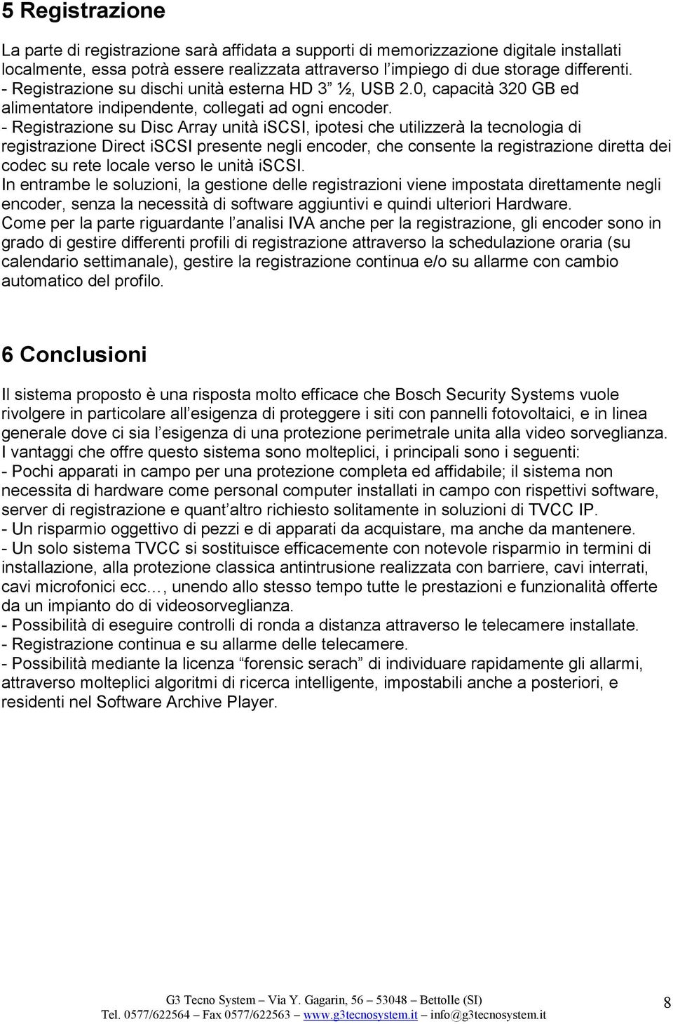 - Registrazione su Disc Array unità iscsi, ipotesi che utilizzerà la tecnologia di registrazione Direct iscsi presente negli encoder, che consente la registrazione diretta dei codec su rete locale