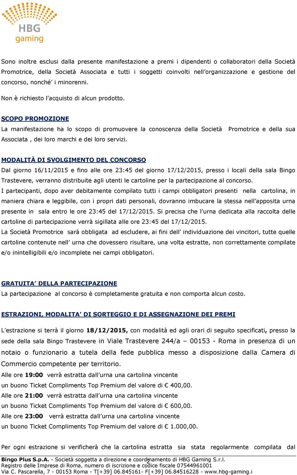 SCOPO PROMOZIONE La manifestazione ha lo scopo di promuovere la conoscenza della Società Promotrice e della sua Associata, dei loro marchi e dei loro servizi.