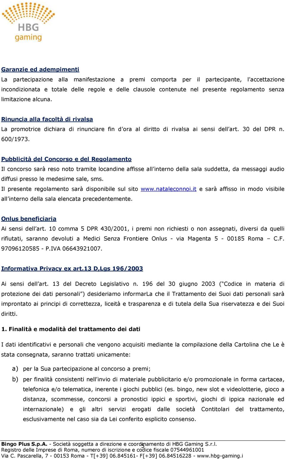 Pubblicità del Concorso e del Regolamento Il concorso sarà reso noto tramite locandine affisse all interno della sala suddetta, da messaggi audio diffusi presso le medesime sale, sms.