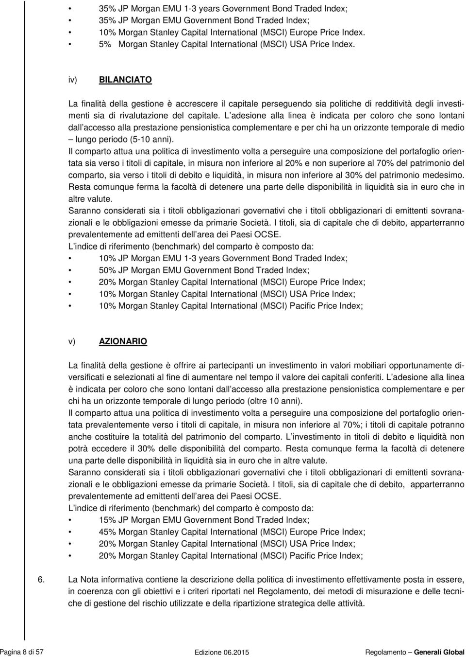 iv) BILANCIATO La finalità della gestione è accrescere il capitale perseguendo sia politiche di redditività degli investimenti sia di rivalutazione del capitale.