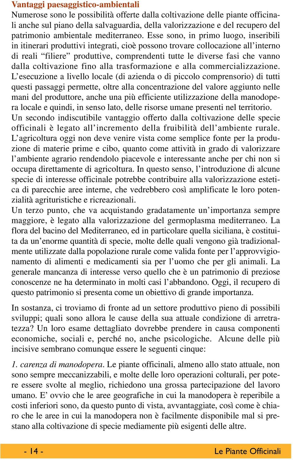 Esse sono, in primo luogo, inseribili in itinerari produttivi integrati, cioè possono trovare collocazione all interno di reali filiere produttive, comprendenti tutte le diverse fasi che vanno dalla