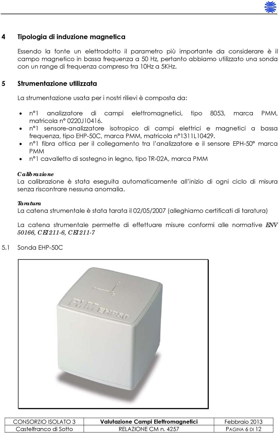 5 Strumentazione utilizzata La strumentazione usata per i nostri rilievi è composta da: n 1 analizzatore di campi elettromagnetici, tipo 8053, marca PMM, matricola n 0220J10416.