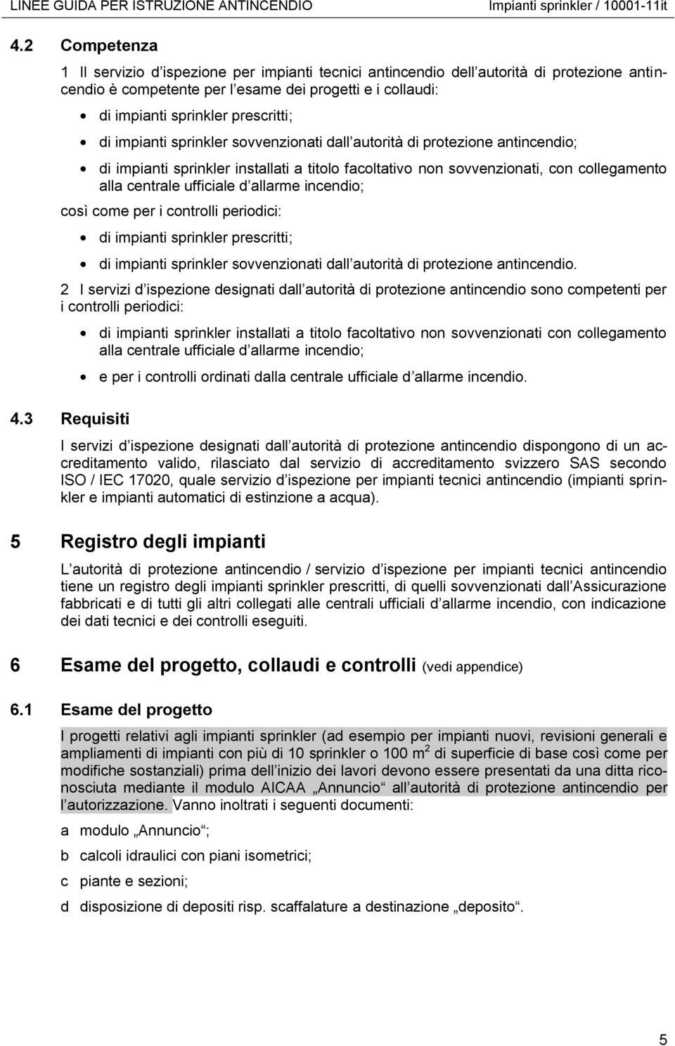 di impianti sprinkler sovvenzionati dall autorità di protezione antincendio; di impianti sprinkler installati a titolo facoltativo non sovvenzionati, con collegamento alla centrale ufficiale d