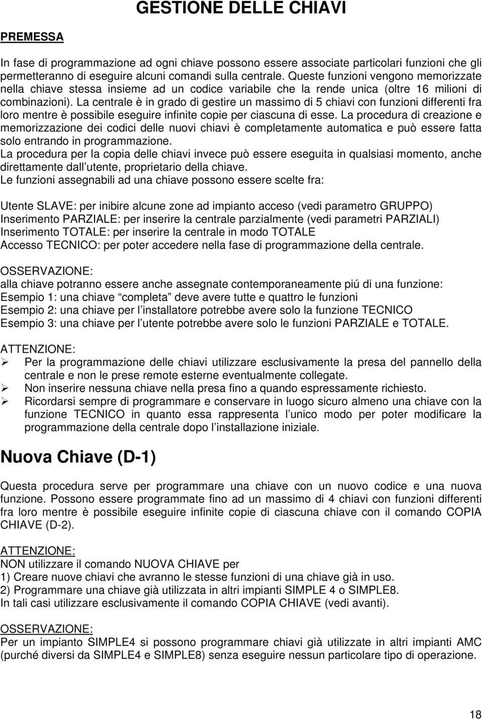 La centrale è in grado di gestire un massimo di 5 chiavi con funzioni differenti fra loro mentre è possibile eseguire infinite copie per ciascuna di esse.