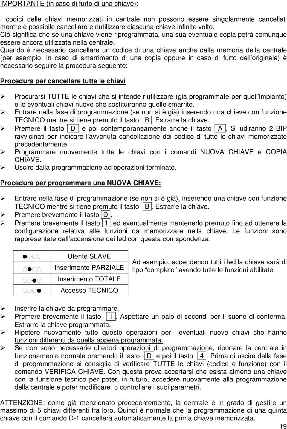 Quando è necessario cancellare un codice di una chiave anche dalla memoria della centrale (per esempio, in caso di smarrimento di una copia oppure in caso di furto dell originale) è necessario