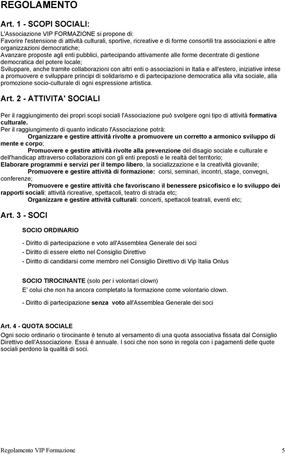 democratiche; Avanzare proposte agli enti pubblici, partecipando attivamente alle forme decentrate di gestione democratica del potere locale; Sviluppare, anche tramite collaborazioni con altri enti o