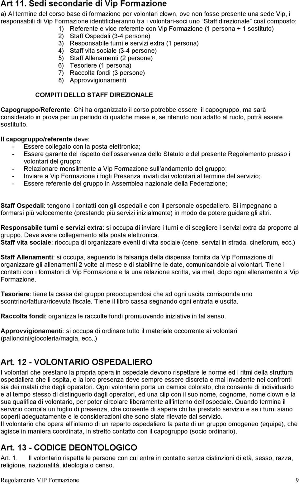 volontari-soci uno Staff direzionale così composto: 1) Referente e vice referente con Vip Formazione (1 persona + 1 sostituto) 2) Staff Ospedali (3-4 persone) 3) Responsabile turni e servizi extra (1