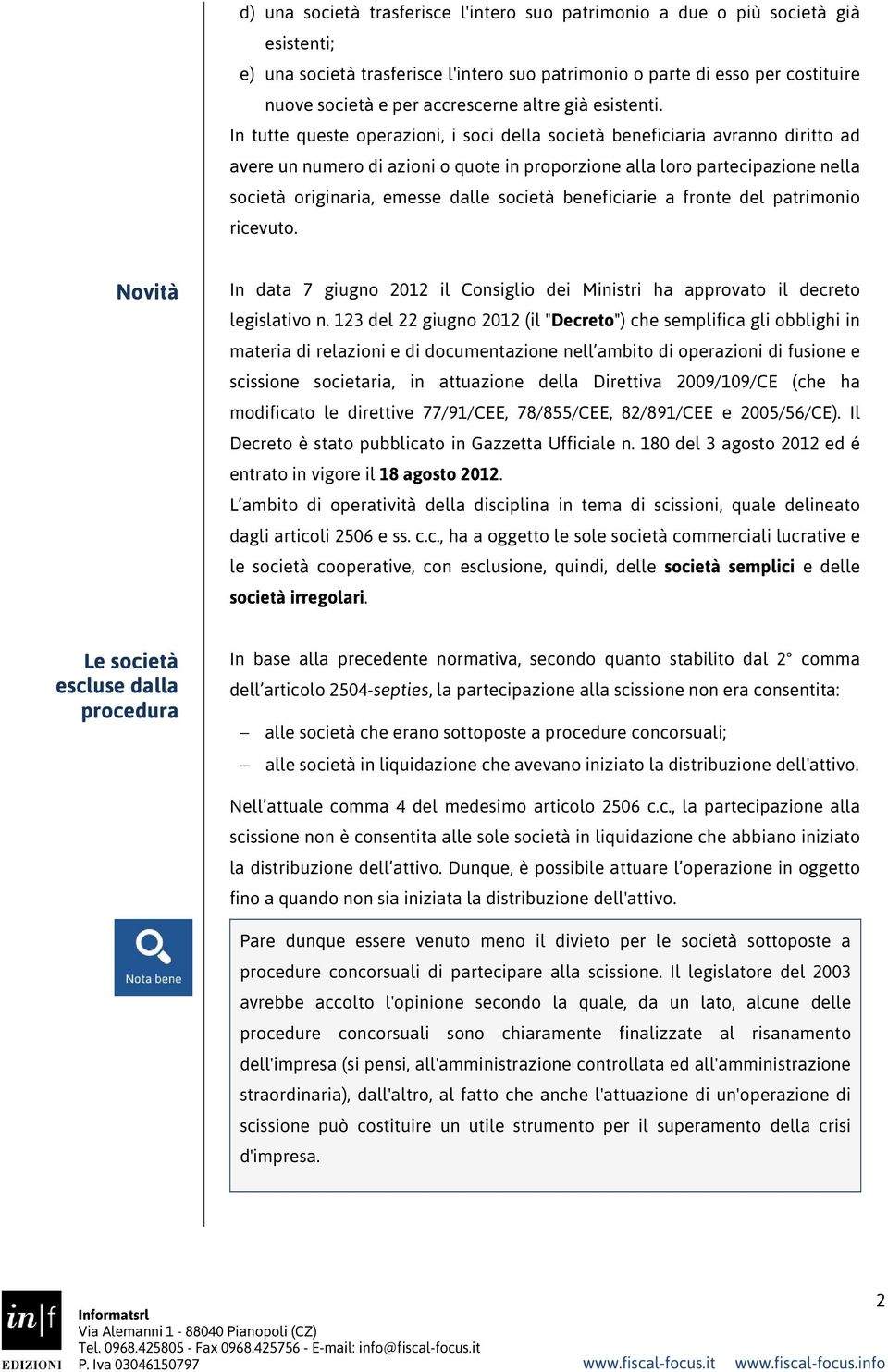 In tutte queste operazioni, i soci della società beneficiaria avranno diritto ad avere un numero di azioni o quote in proporzione alla loro partecipazione nella società originaria, emesse dalle