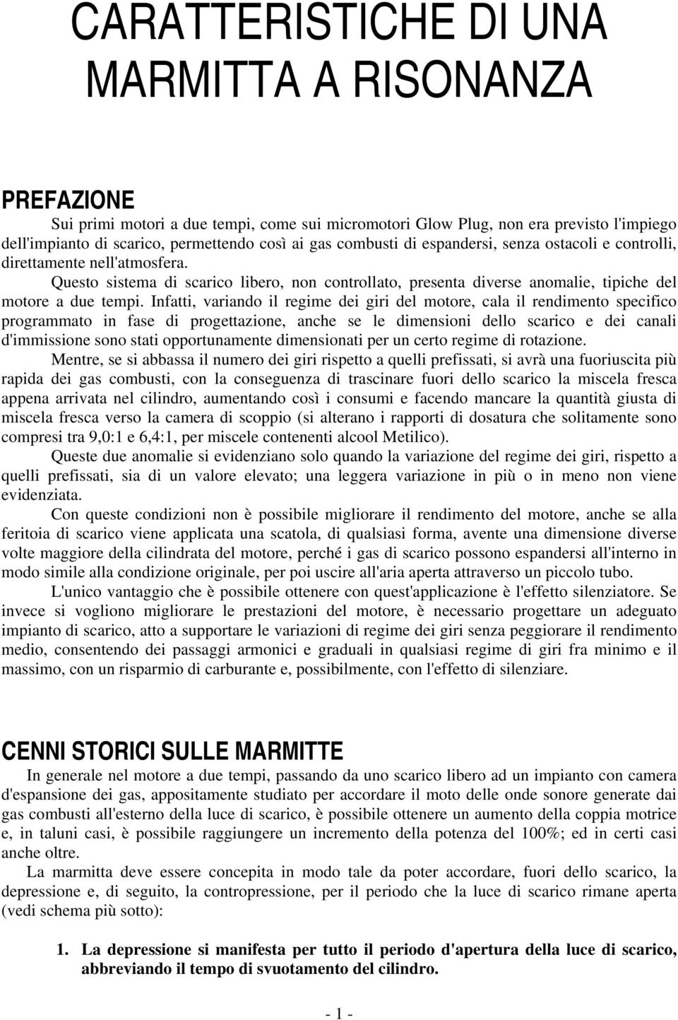 Infatti, variando il regime dei giri del motore, cala il rendimento specifico programmato in fase di progettazione, anche se le dimensioni dello scarico e dei canali d'immissione sono stati