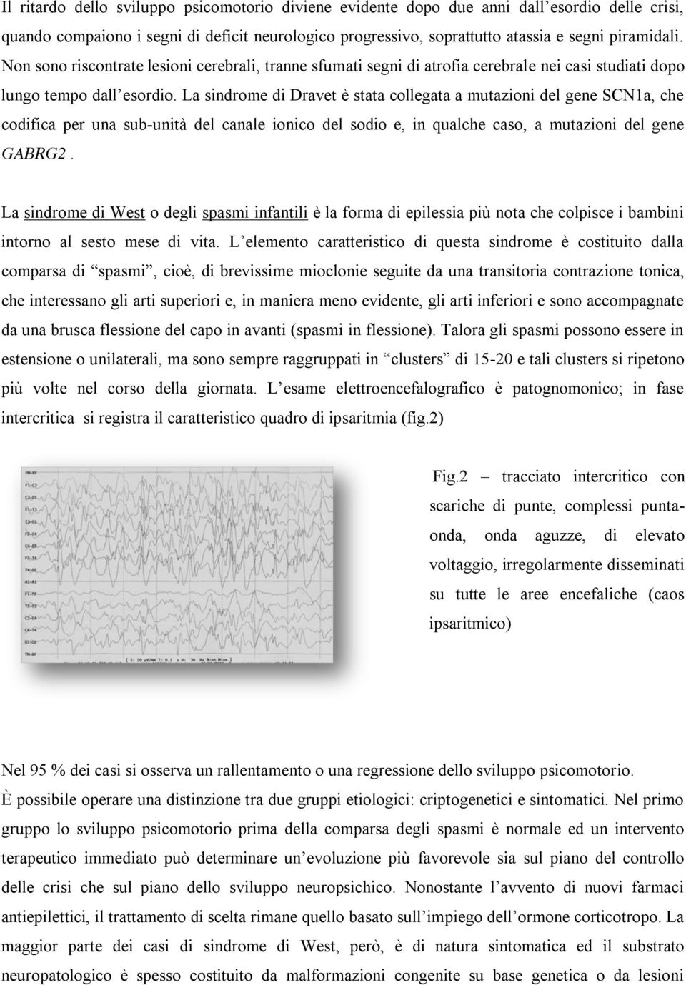 La sindrome di Dravet è stata collegata a mutazioni del gene SCN1a, che codifica per una sub-unità del canale ionico del sodio e, in qualche caso, a mutazioni del gene GABRG2.