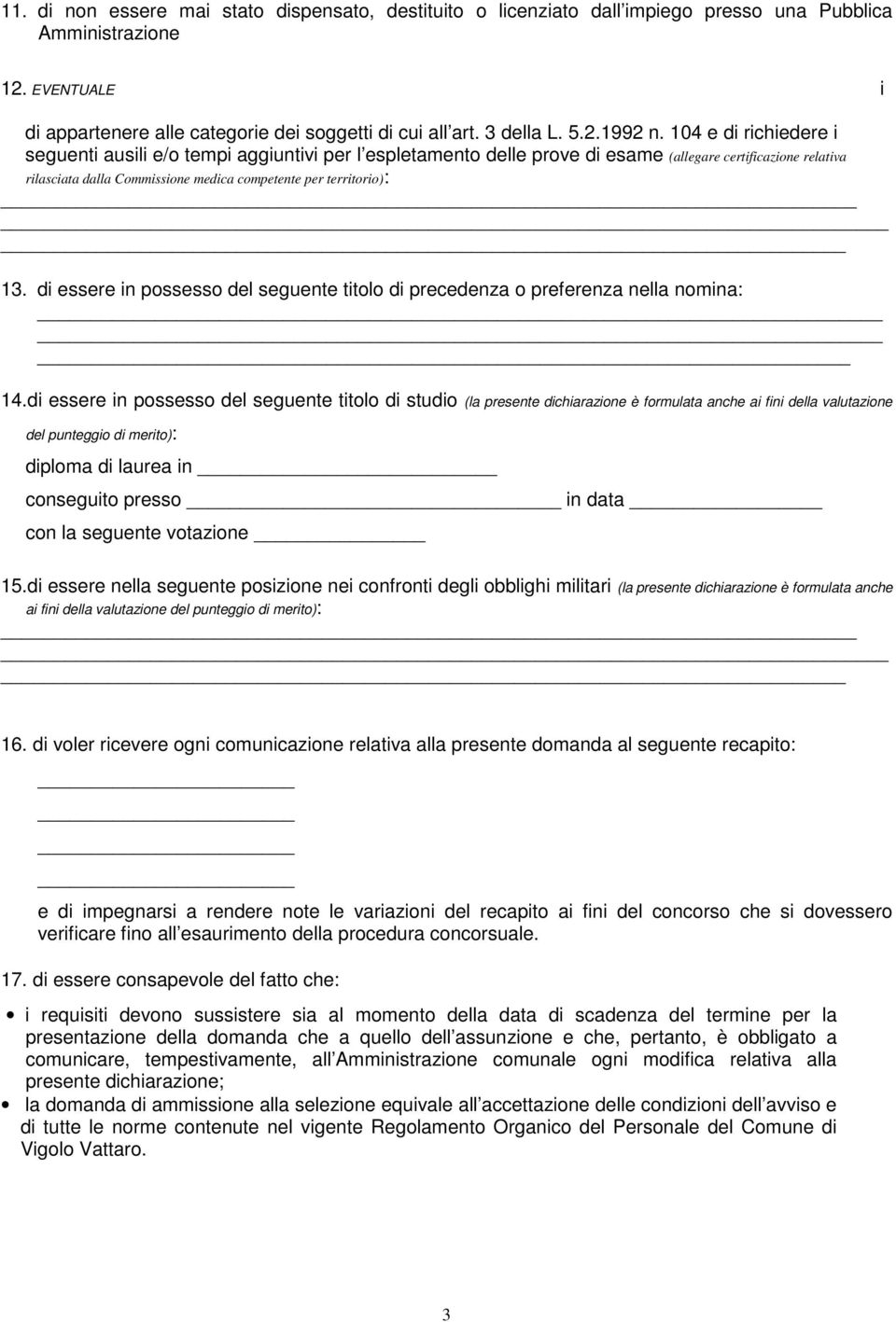 104 e di richiedere i seguenti ausili e/o tempi aggiuntivi per l espletamento delle prove di esame (allegare certificazione relativa rilasciata dalla Commissione medica competente per territorio): 13.