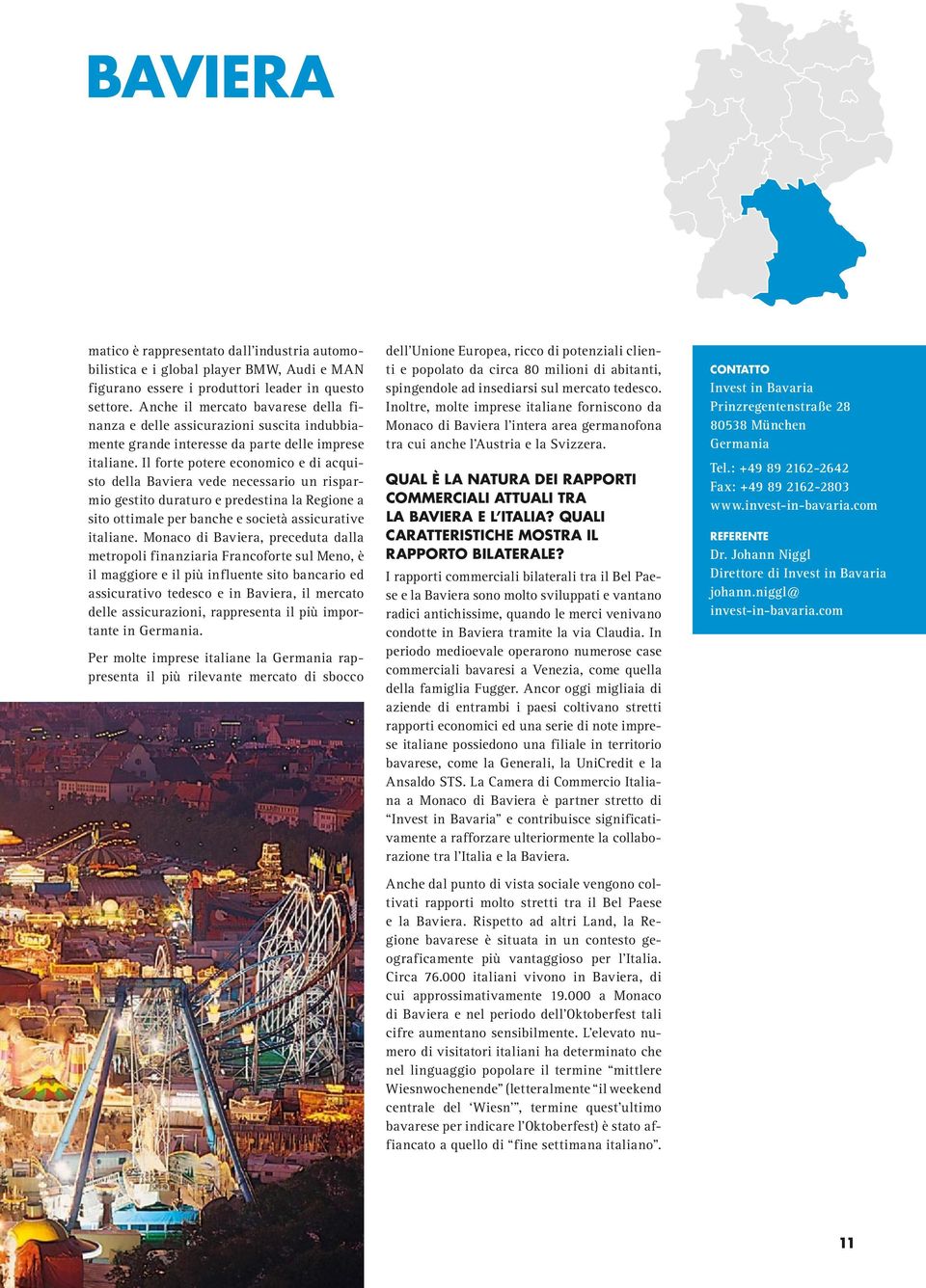 Il forte potere economico e di acquisto della Baviera vede necessario un risparmio gestito duraturo e predestina la Regione a sito ottimale per banche e società assicurative italiane.