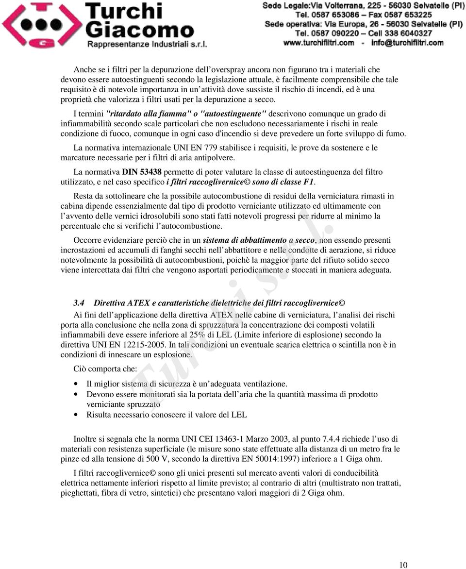 I termini "ritardato alla fiamma" o "autoestinguente" descrivono comunque un grado di infiammabilità secondo scale particolari che non escludono necessariamente i rischi in reale condizione di fuoco,