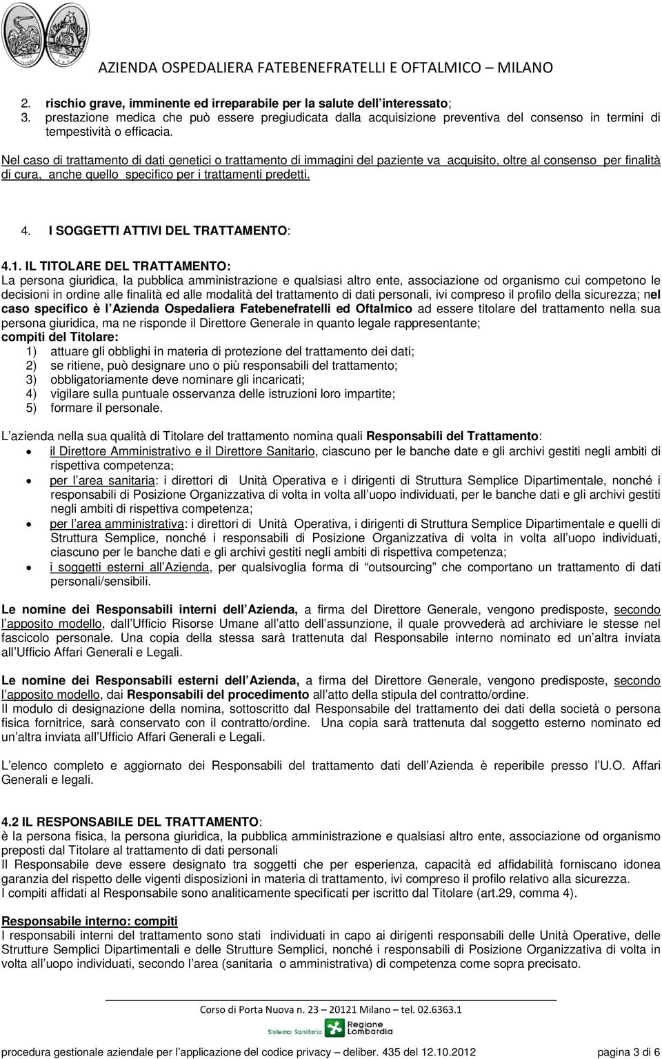 Nel caso di trattamento di dati genetici o trattamento di immagini del paziente va acquisito, oltre al consenso per finalità di cura, anche quello specifico per i trattamenti predetti. 4.