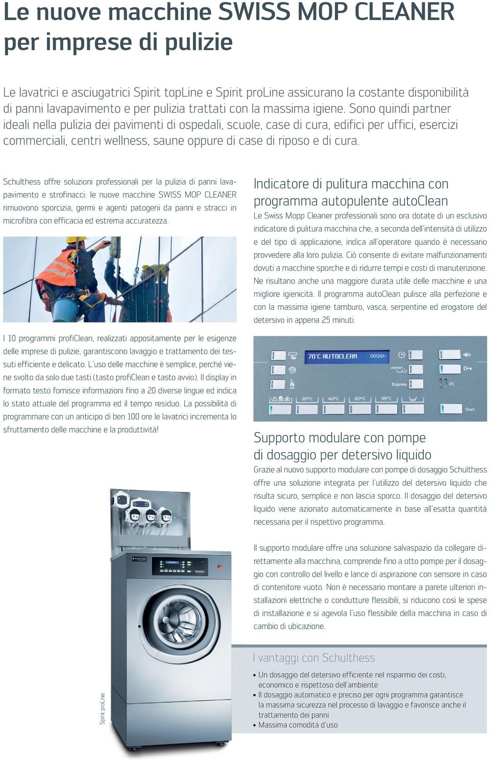 Sono quindi partner ideali nella pulizia dei pavimenti di ospedali, scuole, case di cura, edifici per uffici, esercizi commerciali, centri wellness, saune oppure di case di riposo e di cura.