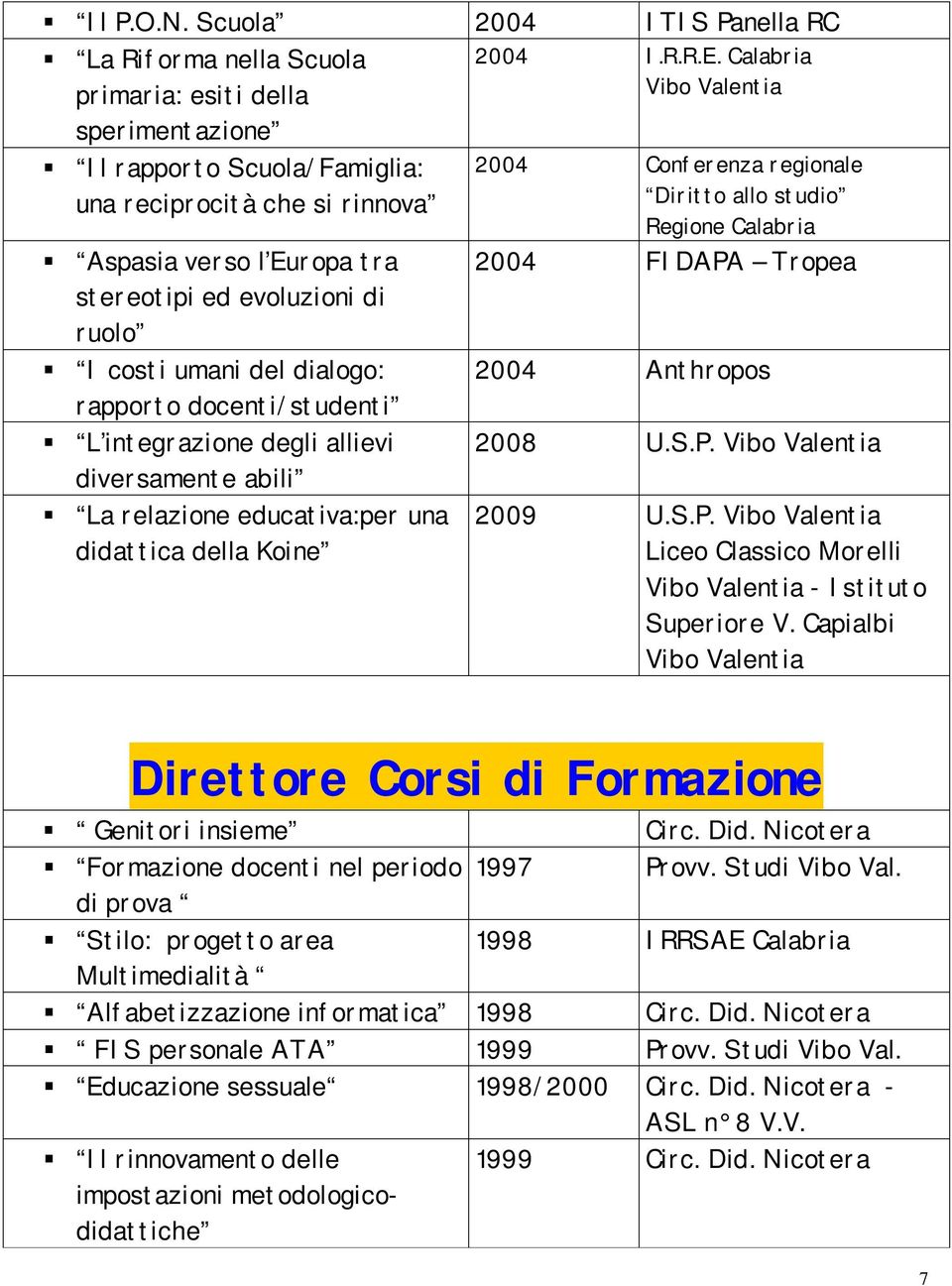 evoluzioni di ruolo I costi umani del dialogo: rapporto docenti/studenti L integrazione degli allievi diversamente abili La relazione educativa:per una didattica della Koine 2004 I.R.R.E.