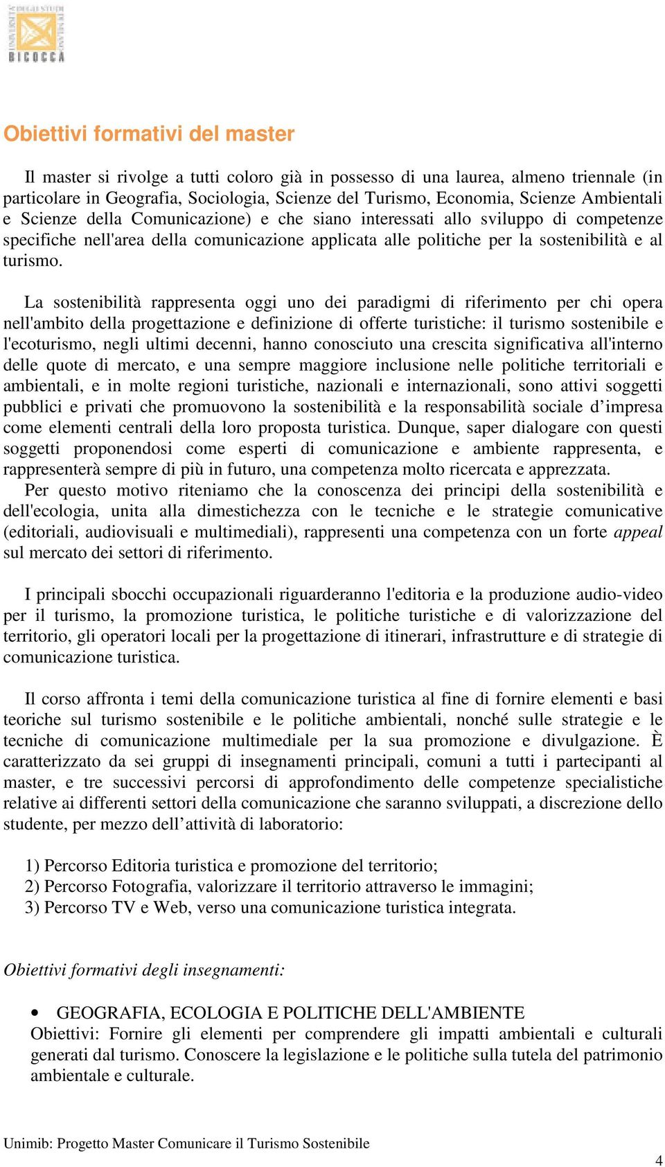 La sostenibilità rappresenta oggi uno dei paradigmi di riferimento per chi opera nell'ambito della progettazione e definizione di offerte turistiche: il turismo sostenibile e l'ecoturismo, negli