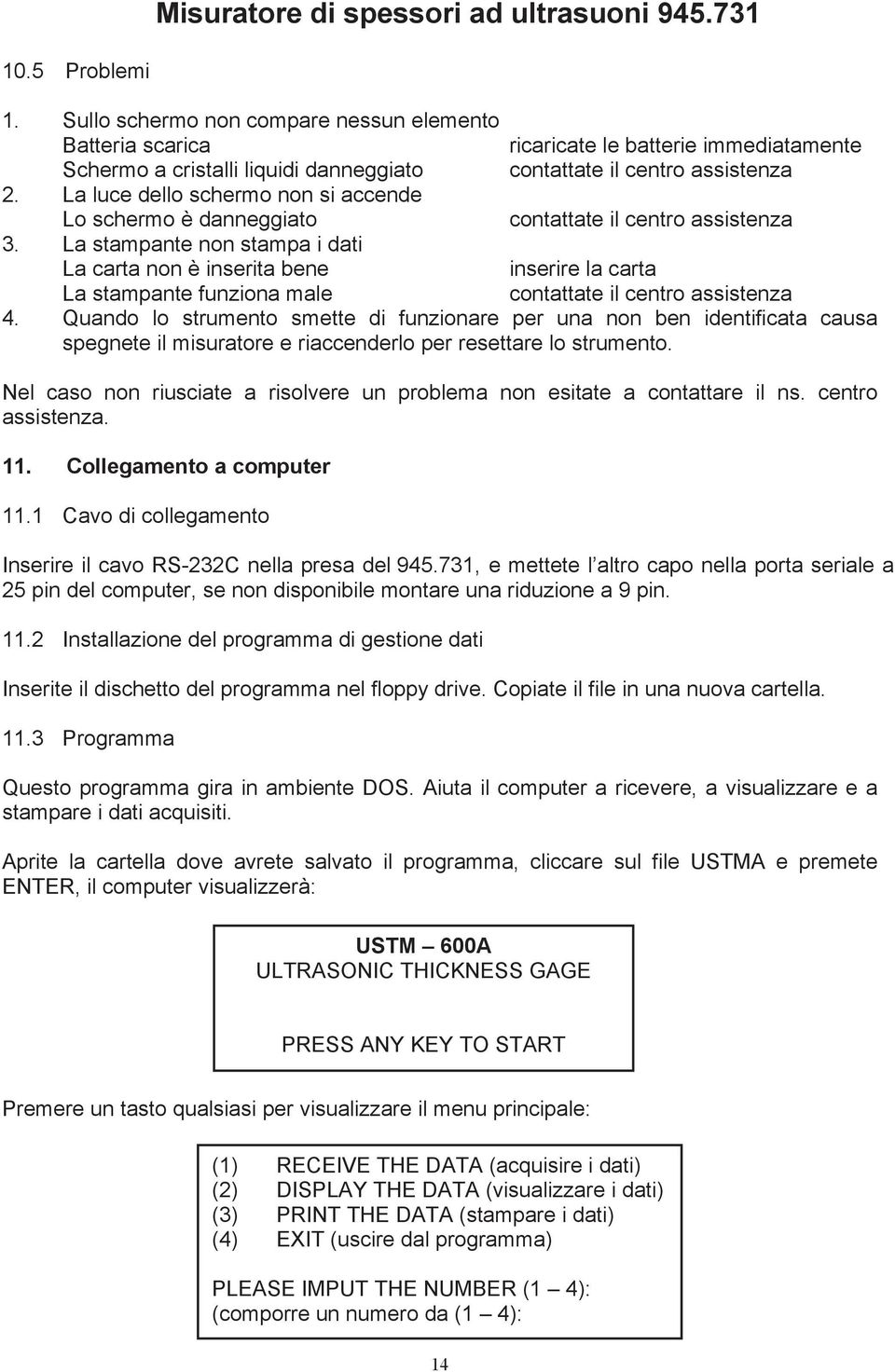 La stampante non stampa i dati La carta non è inserita bene inserire la carta La stampante funziona male contattate il centro assistenza 4.