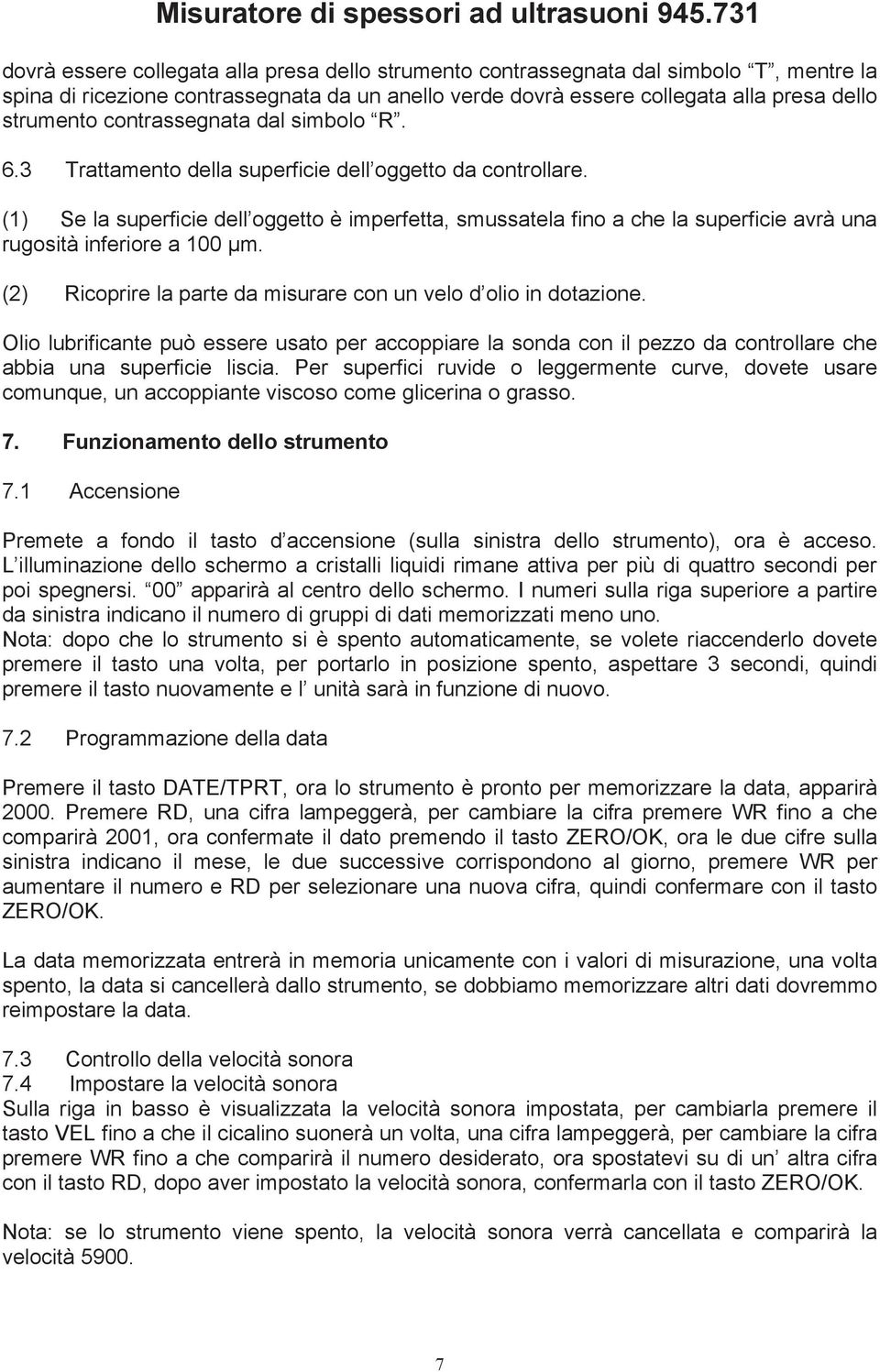 (1) Se la superficie dell oggetto è imperfetta, smussatela fino a che la superficie avrà una rugosità inferiore a 100 μm. (2) Ricoprire la parte da misurare con un velo d olio in dotazione.