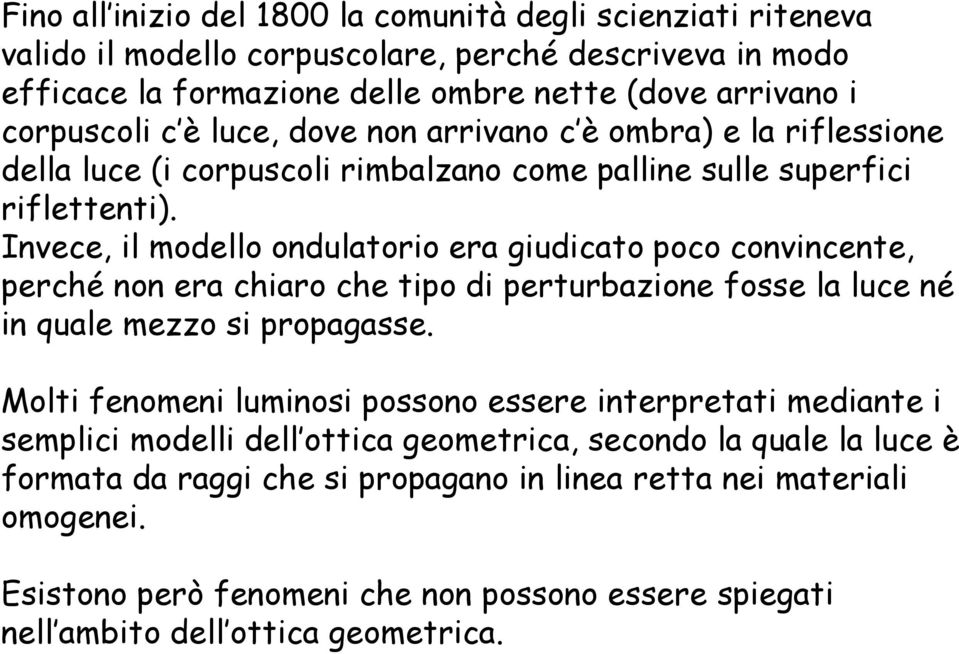 Invece, il modello ondulatorio era giudicato poco convincente, perché non era chiaro che tipo di perturbazione fosse la luce né in quale mezzo si propagasse.