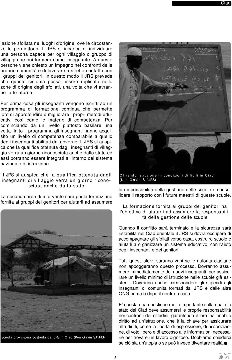 A queste persone viene chiesto un impegno nei confronti delle proprie comunità e di lavorare a stretto contatto con i gruppi dei genitori.