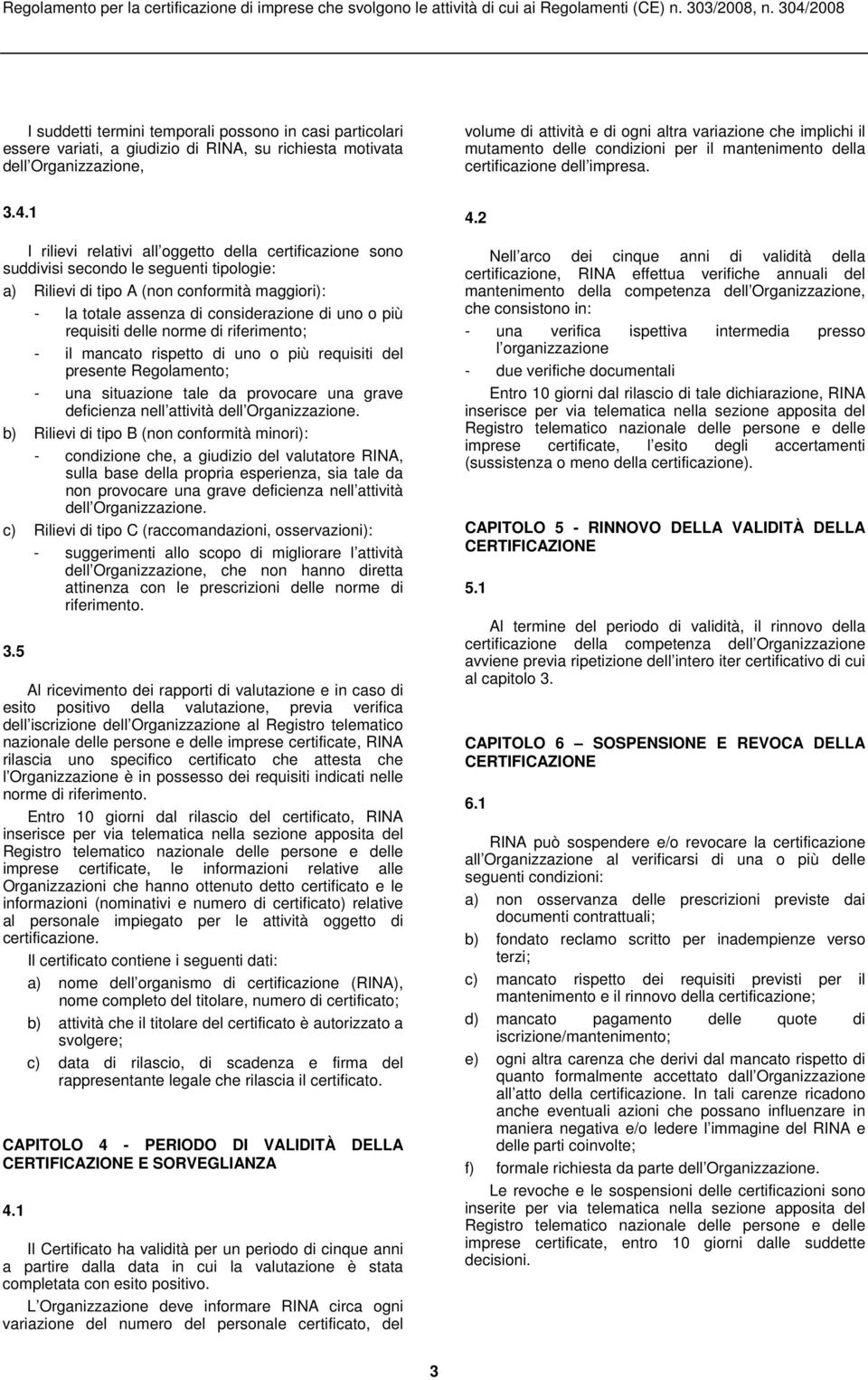 1 I rilievi relativi all oggetto della certificazione sono suddivisi secondo le seguenti tipologie: a) Rilievi di tipo A (non conformità maggiori): - la totale assenza di considerazione di uno o più