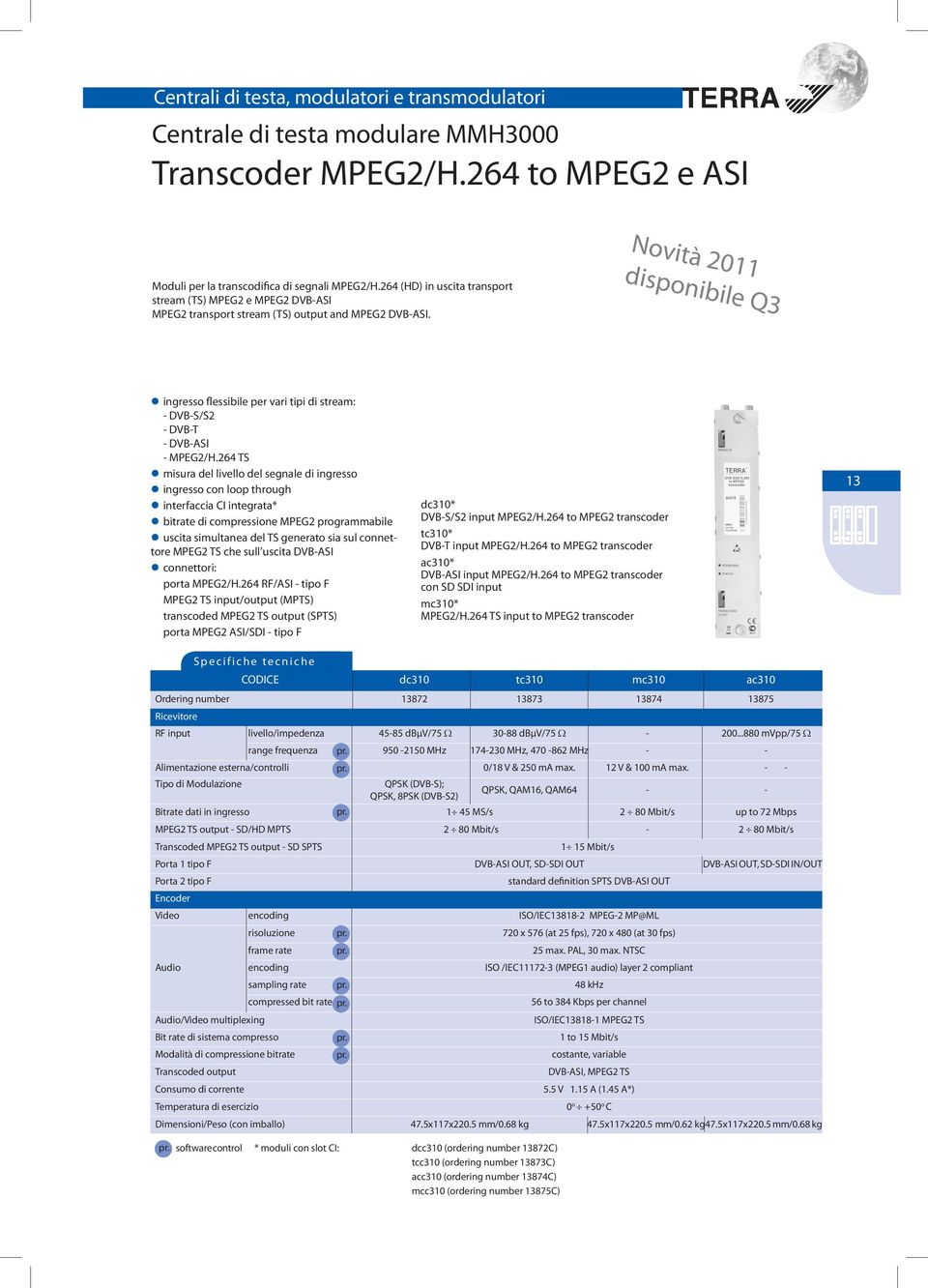 Novità 2011 disponibile Q3 ingresso flessibile per vari tipi di stream: - DVB-S/S2 - DVB-T - DVB-ASI - MPEG2/H.