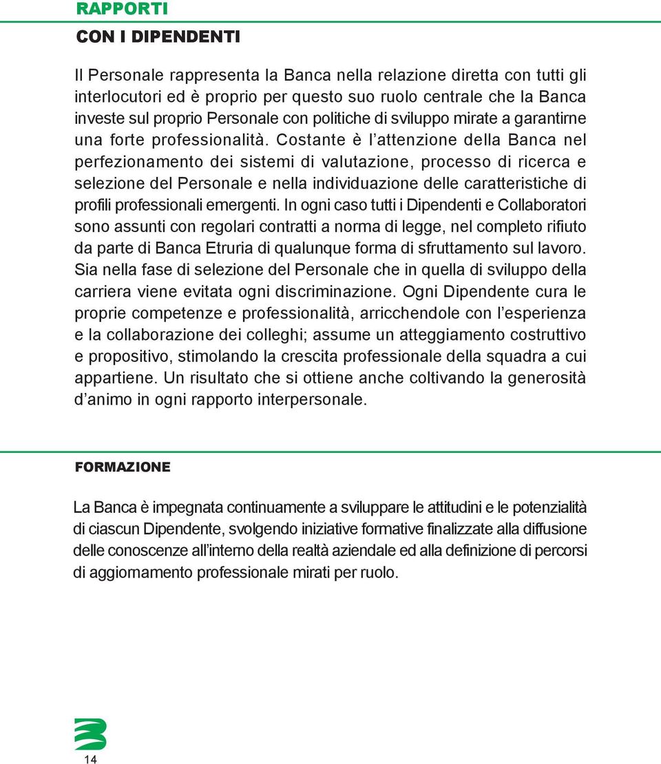 Costante è l attenzione della Banca nel perfezionamento dei sistemi di valutazione, processo di ricerca e selezione del Personale e nella individuazione delle caratteristiche di profili professionali