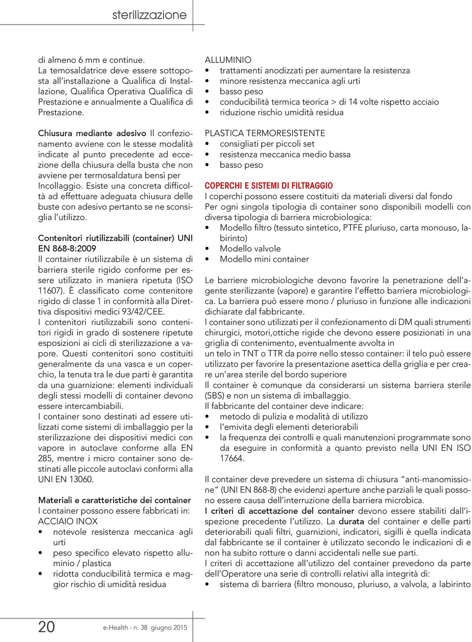 Chiusura mediante adesivo Il confezionamento avviene con le stesse modalità indicate al punto precedente ad eccezione della chiusura della busta che non avviene per termosaldatura bensì per