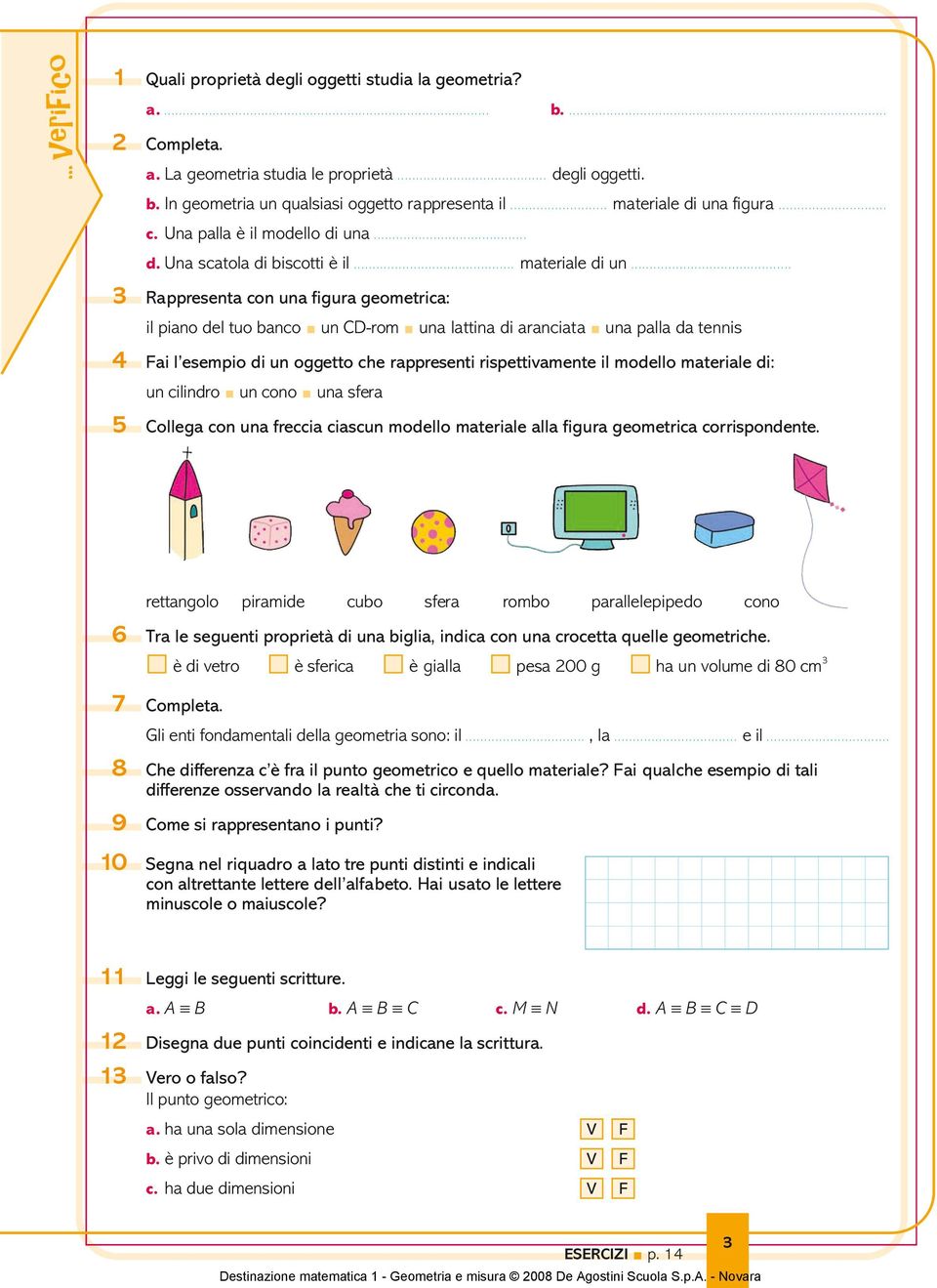 il materiale di un 3 Rappresenta con una figura geometrica: il piano del tuo banco un CD-rom una lattina di aranciata una palla da tennis 4 ai l esempio di un oggetto che rappresenti rispettivamente