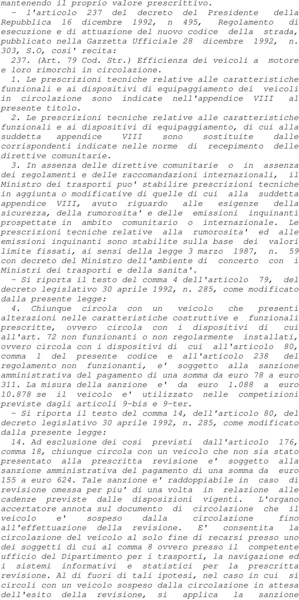 dicembre 1992, n. 303, S.O, cosi' recita: 237. (Art. 79 Cod. Str.) Efficienza dei veicoli a motore e loro rimorchi in circolazione. 1. Le prescrizioni tecniche relative alle caratteristiche funzionali e ai dispositivi di equipaggiamento dei veicoli in circolazione sono indicate nell'appendice VIII al presente titolo.