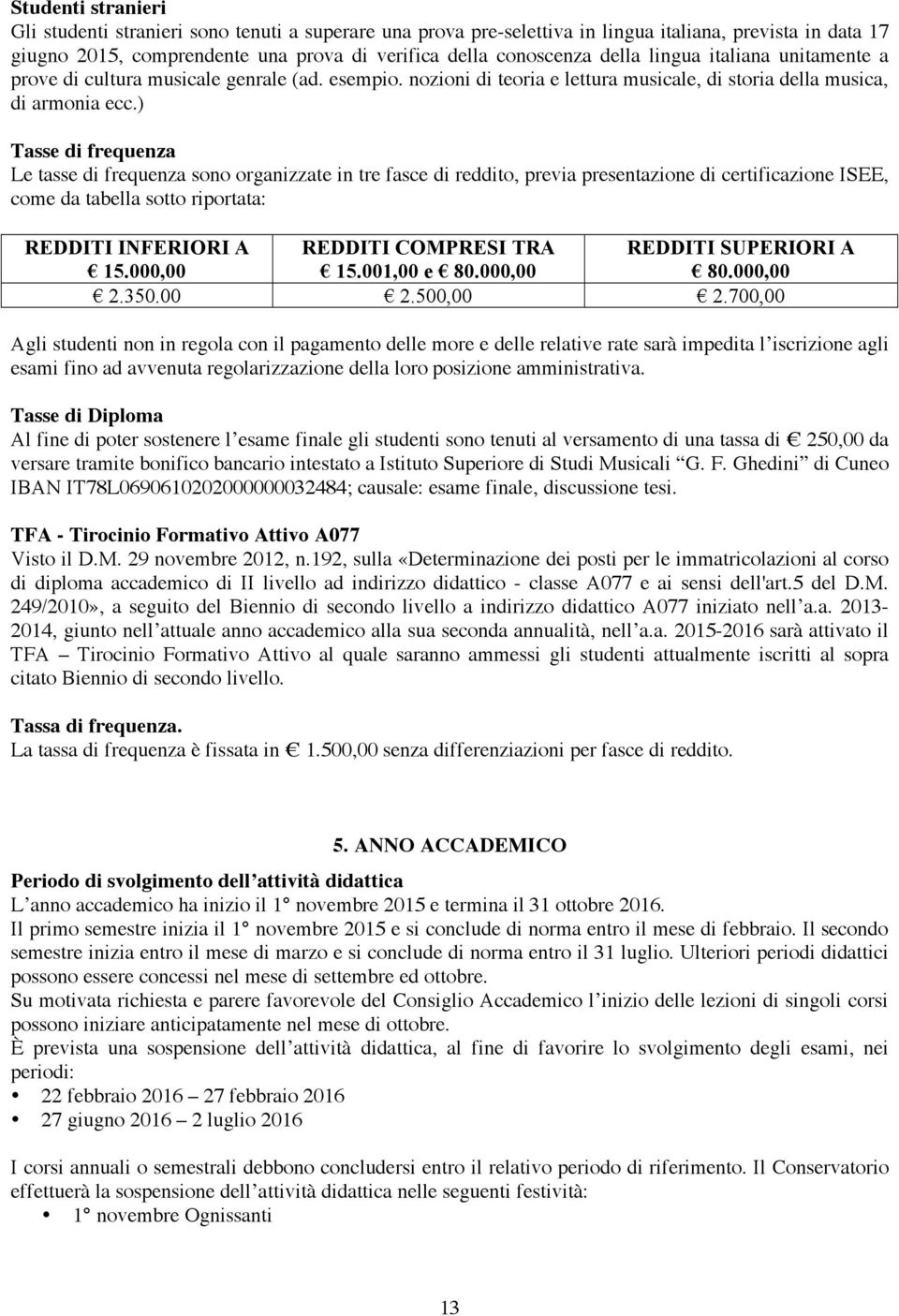 ) Tasse di frequenza Le tasse di frequenza sono organizzate in tre fasce di reddito, previa presentazione di certificazione ISEE, come da tabella sotto riportata: REDDITI INFERIORI A REDDITI COMPRESI