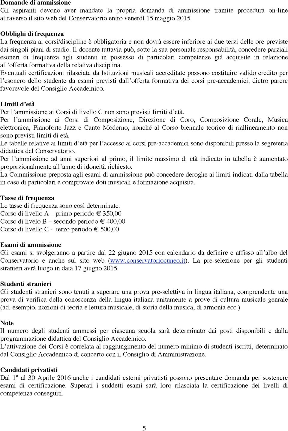 Il docente tuttavia può, sotto la sua personale responsabilità, concedere parziali esoneri di frequenza agli studenti in possesso di particolari competenze già acquisite in relazione all offerta