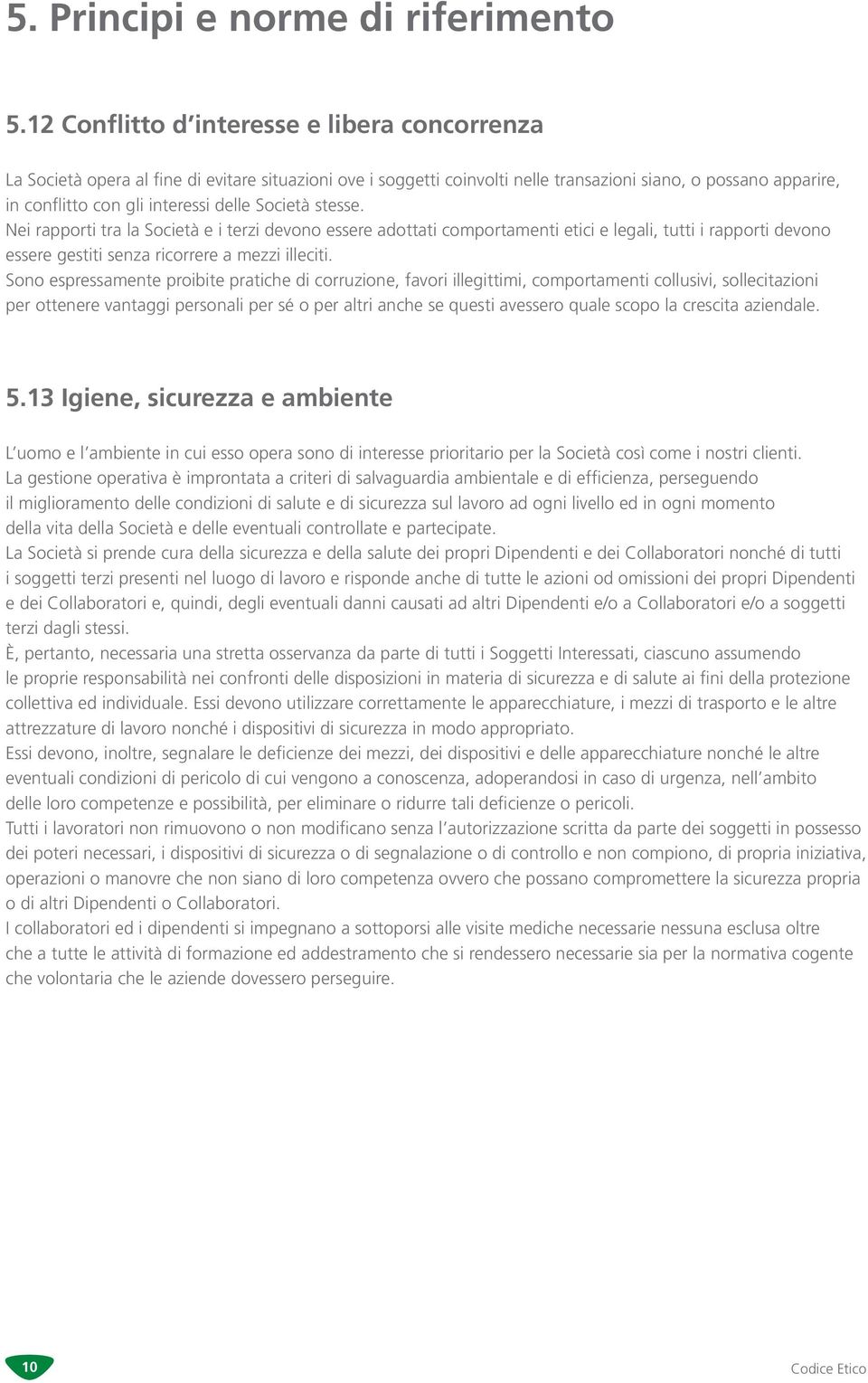 Società stesse. Nei rapporti tra la Società e i terzi devono essere adottati comportamenti etici e legali, tutti i rapporti devono essere gestiti senza ricorrere a mezzi illeciti.